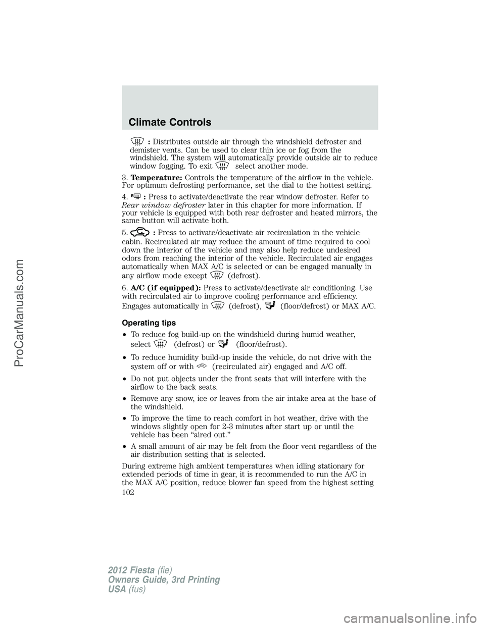 FORD FIESTA 2012  Owners Manual :Distributes outside air through the windshield defroster and
demister vents. Can be used to clear thin ice or fog from the
windshield. The system will automatically provide outside air to reduce
wind