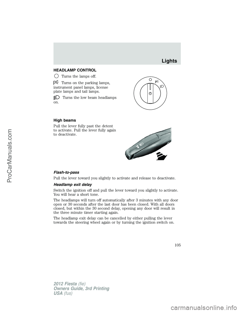 FORD FIESTA 2012  Owners Manual HEADLAMP CONTROL
Turns the lamps off.
Turns on the parking lamps,
instrument panel lamps, license
plate lamps and tail lamps.
Turns the low beam headlamps
on.
High beams
Pull the lever fully past the 