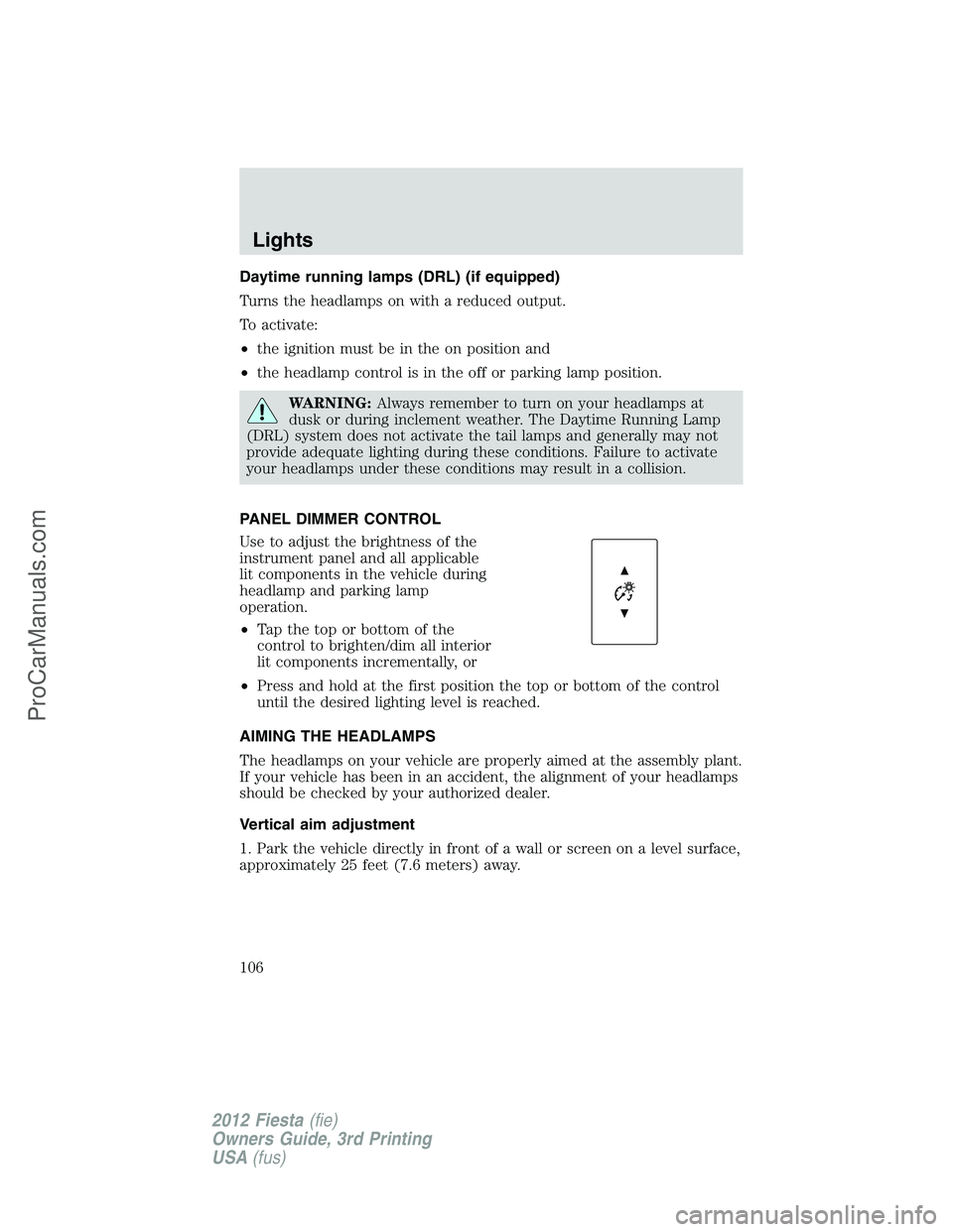 FORD FIESTA 2012  Owners Manual Daytime running lamps (DRL) (if equipped)
Turns the headlamps on with a reduced output.
To activate:
•the ignition must be in the on position and
•the headlamp control is in the off or parking lam