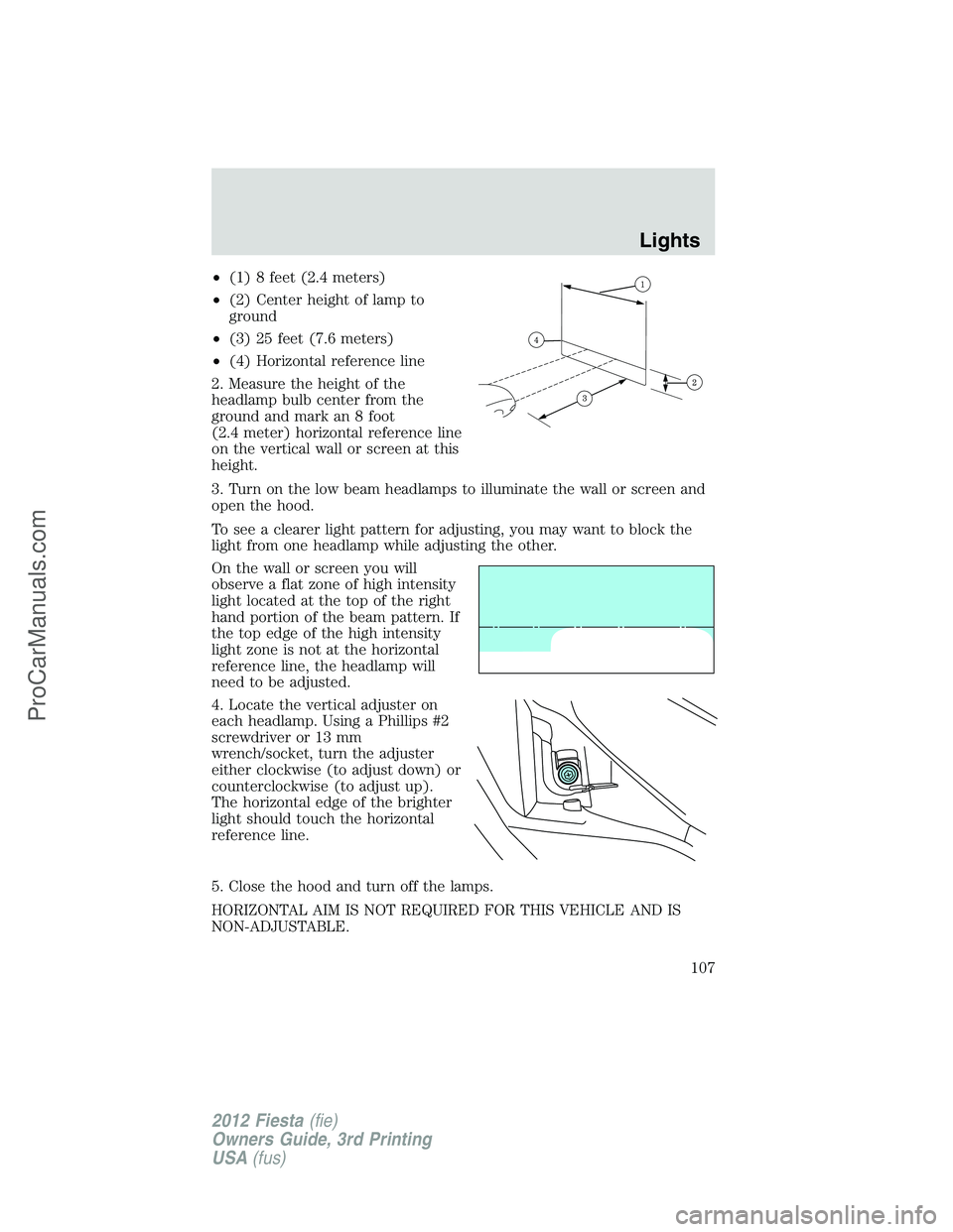 FORD FIESTA 2012  Owners Manual •(1) 8 feet (2.4 meters)
•(2) Center height of lamp to
ground
•(3) 25 feet (7.6 meters)
•(4) Horizontal reference line
2. Measure the height of the
headlamp bulb center from the
ground and mar