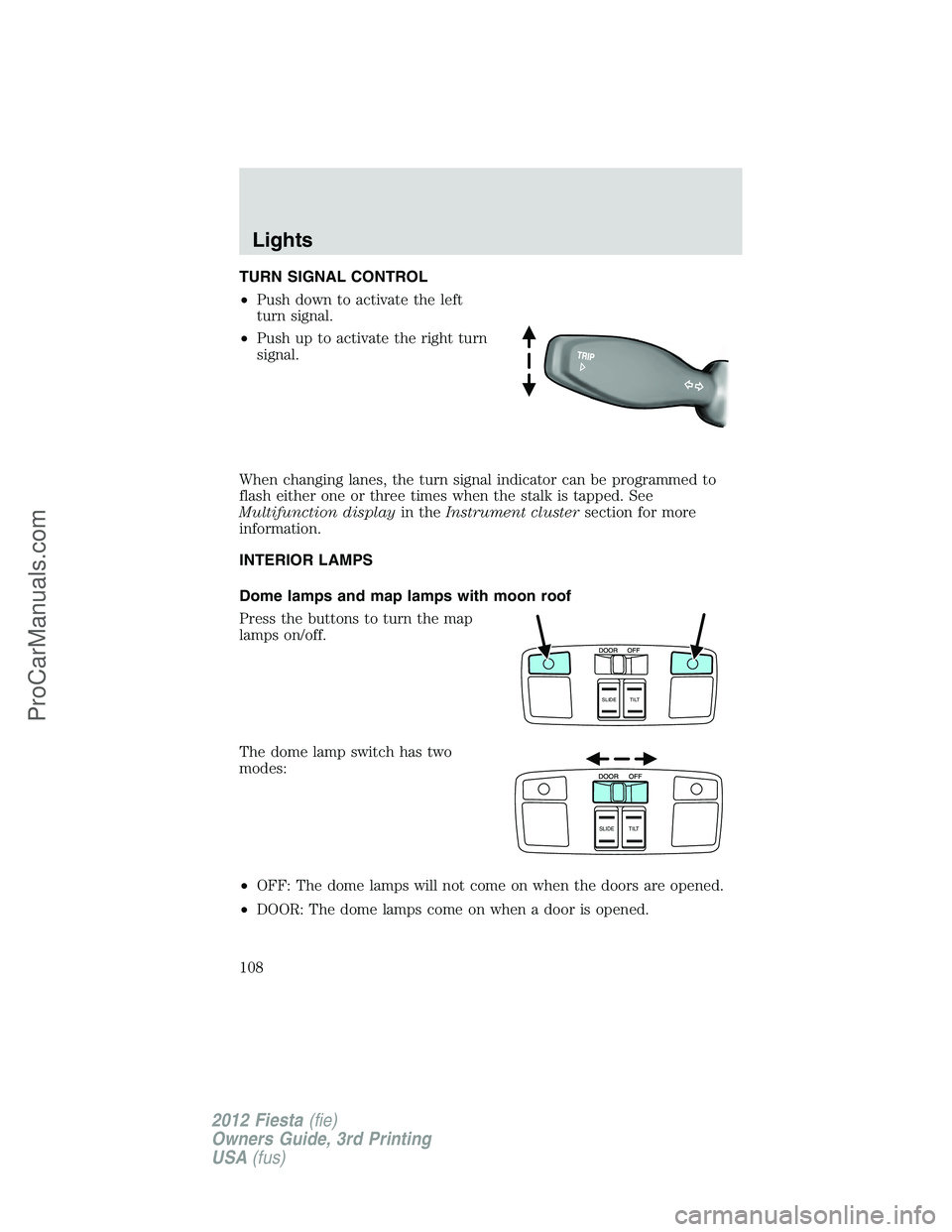FORD FIESTA 2012  Owners Manual TURN SIGNAL CONTROL
•Push down to activate the left
turn signal.
•Push up to activate the right turn
signal.
When changing lanes, the turn signal indicator can be programmed to
flash either one or