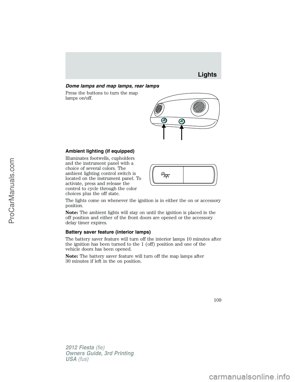 FORD FIESTA 2012  Owners Manual Dome lamps and map lamps, rear lamps
Press the buttons to turn the map
lamps on/off.
Ambient lighting (if equipped)
Illuminates footwells, cupholders
and the instrument panel with a
choice of several 