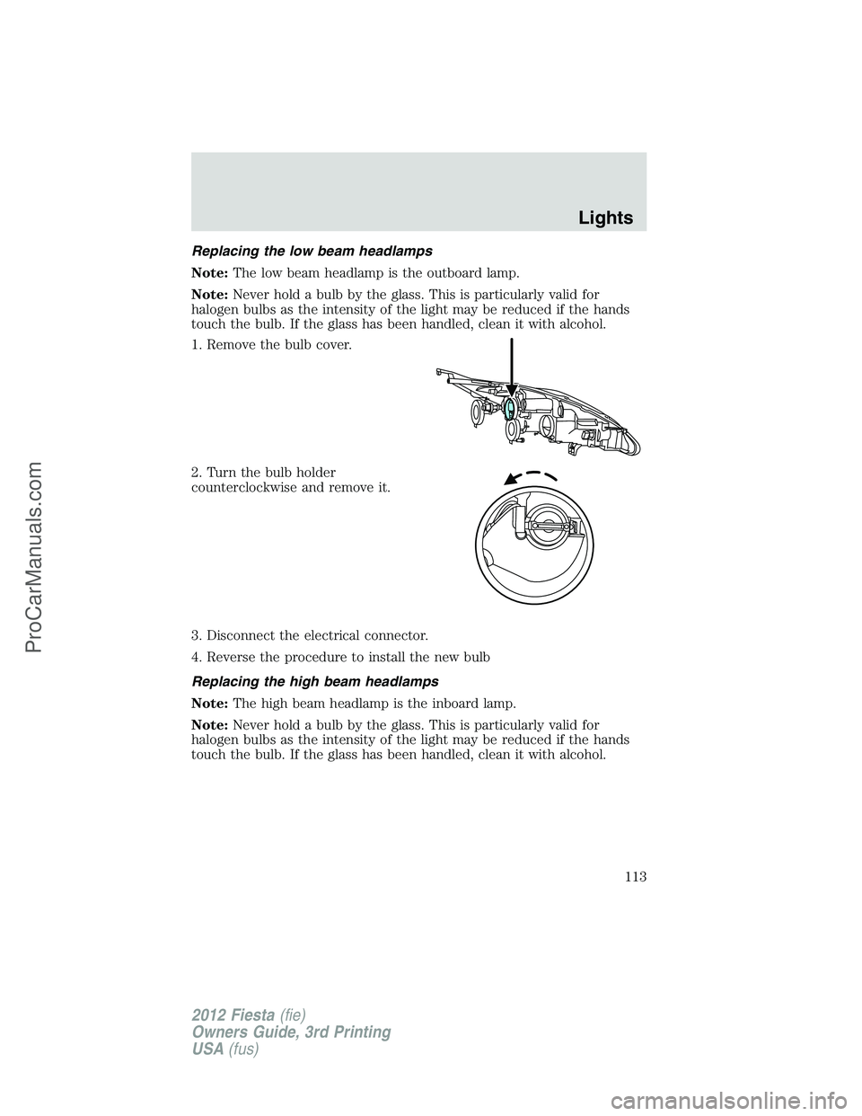FORD FIESTA 2012  Owners Manual Replacing the low beam headlamps
Note:The low beam headlamp is the outboard lamp.
Note:Never hold a bulb by the glass. This is particularly valid for
halogen bulbs as the intensity of the light may be