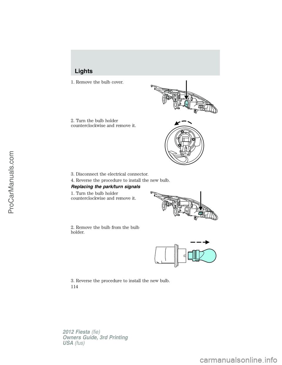 FORD FIESTA 2012  Owners Manual 1. Remove the bulb cover.
2. Turn the bulb holder
counterclockwise and remove it.
3. Disconnect the electrical connector.
4. Reverse the procedure to install the new bulb.
Replacing the park/turn sign