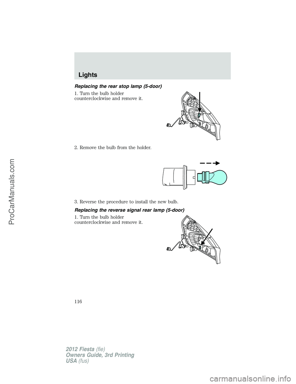 FORD FIESTA 2012  Owners Manual Replacing the rear stop lamp (5-door)
1. Turn the bulb holder
counterclockwise and remove it.
2. Remove the bulb from the holder.
3. Reverse the procedure to install the new bulb.
Replacing the revers