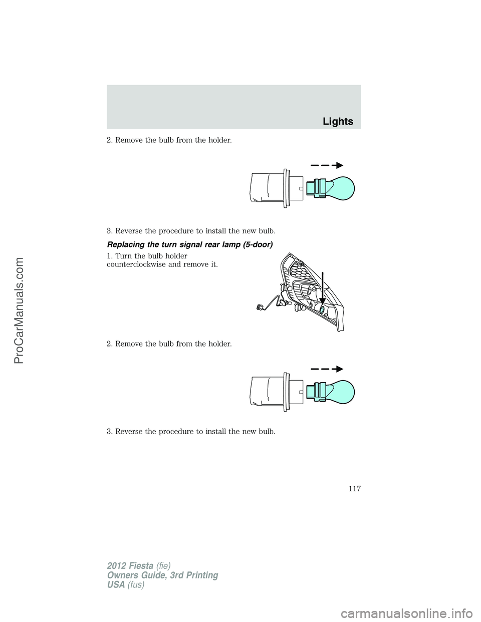 FORD FIESTA 2012  Owners Manual 2. Remove the bulb from the holder.
3. Reverse the procedure to install the new bulb.
Replacing the turn signal rear lamp (5-door)
1. Turn the bulb holder
counterclockwise and remove it.
2. Remove the