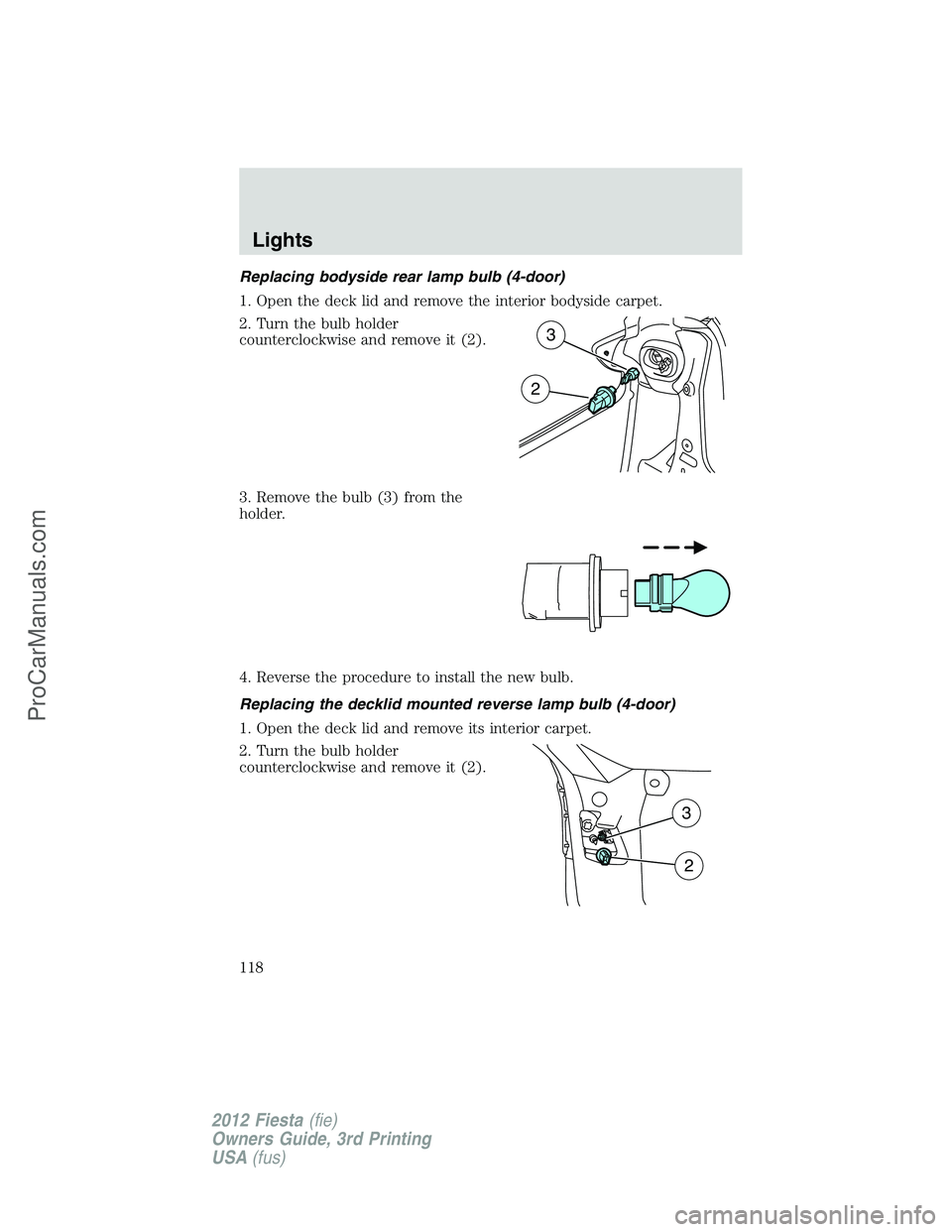 FORD FIESTA 2012  Owners Manual Replacing bodyside rear lamp bulb (4-door)
1. Open the deck lid and remove the interior bodyside carpet.
2. Turn the bulb holder
counterclockwise and remove it (2).
3. Remove the bulb (3) from the
hol