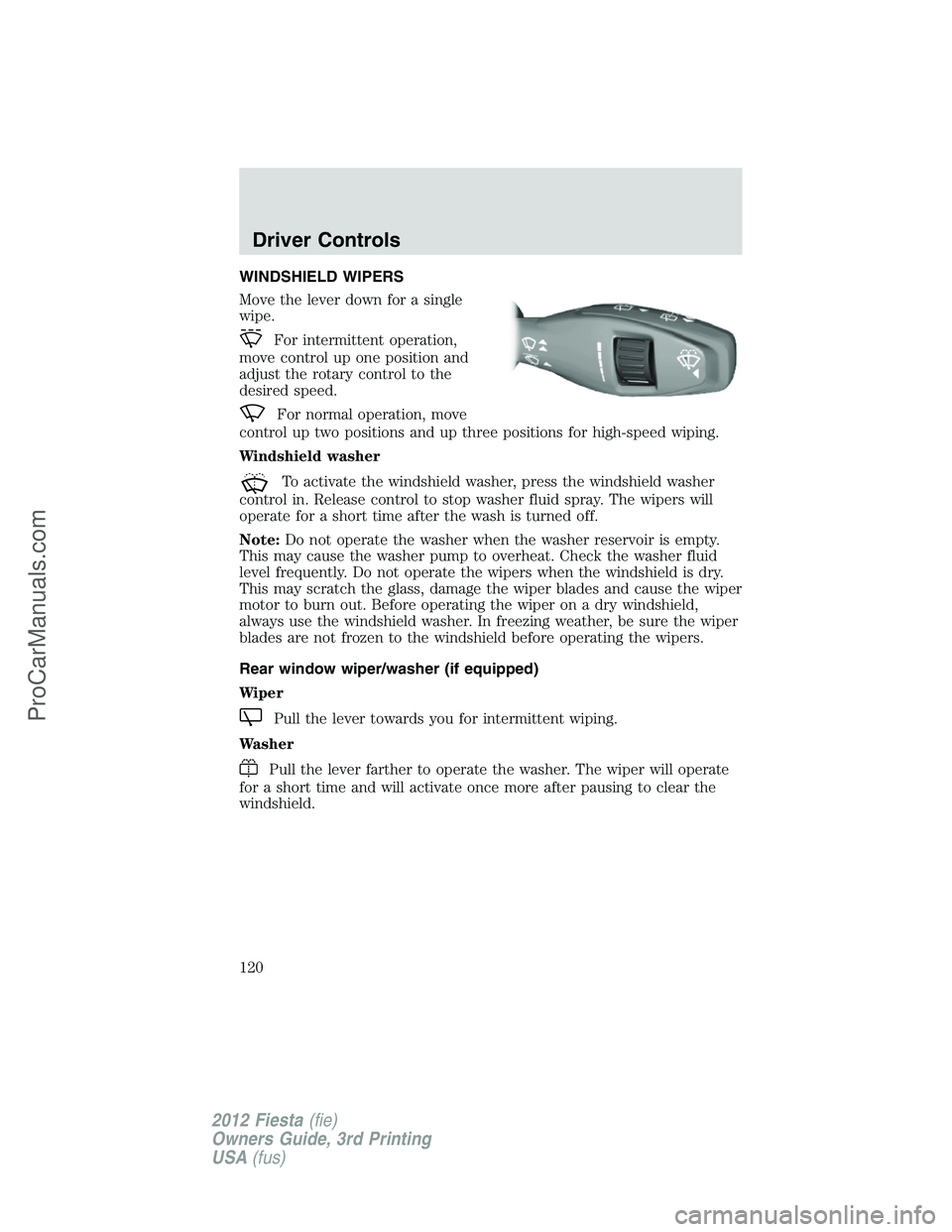 FORD FIESTA 2012 Owners Manual WINDSHIELD WIPERS
Move the lever down for a single
wipe.
For intermittent operation,
move control up one position and
adjust the rotary control to the
desired speed.
For normal operation, move
control FORD FIESTA 2012 Owners Manual WINDSHIELD WIPERS
Move the lever down for a single
wipe.
For intermittent operation,
move control up one position and
adjust the rotary control to the
desired speed.
For normal operation, move
control