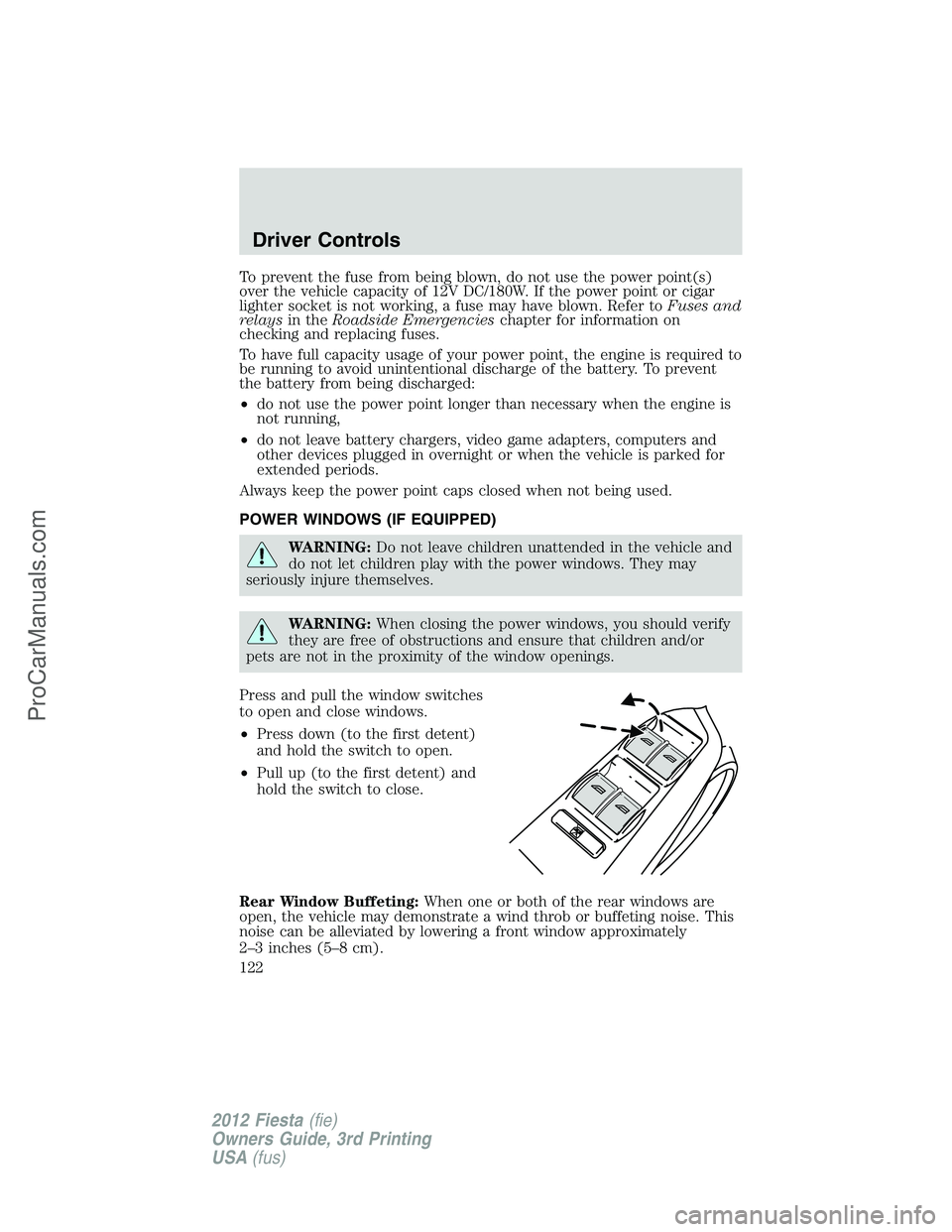 FORD FIESTA 2012  Owners Manual To prevent the fuse from being blown, do not use the power point(s)
over the vehicle capacity of 12V DC/180W. If the power point or cigar
lighter socket is not working, a fuse may have blown. Refer to