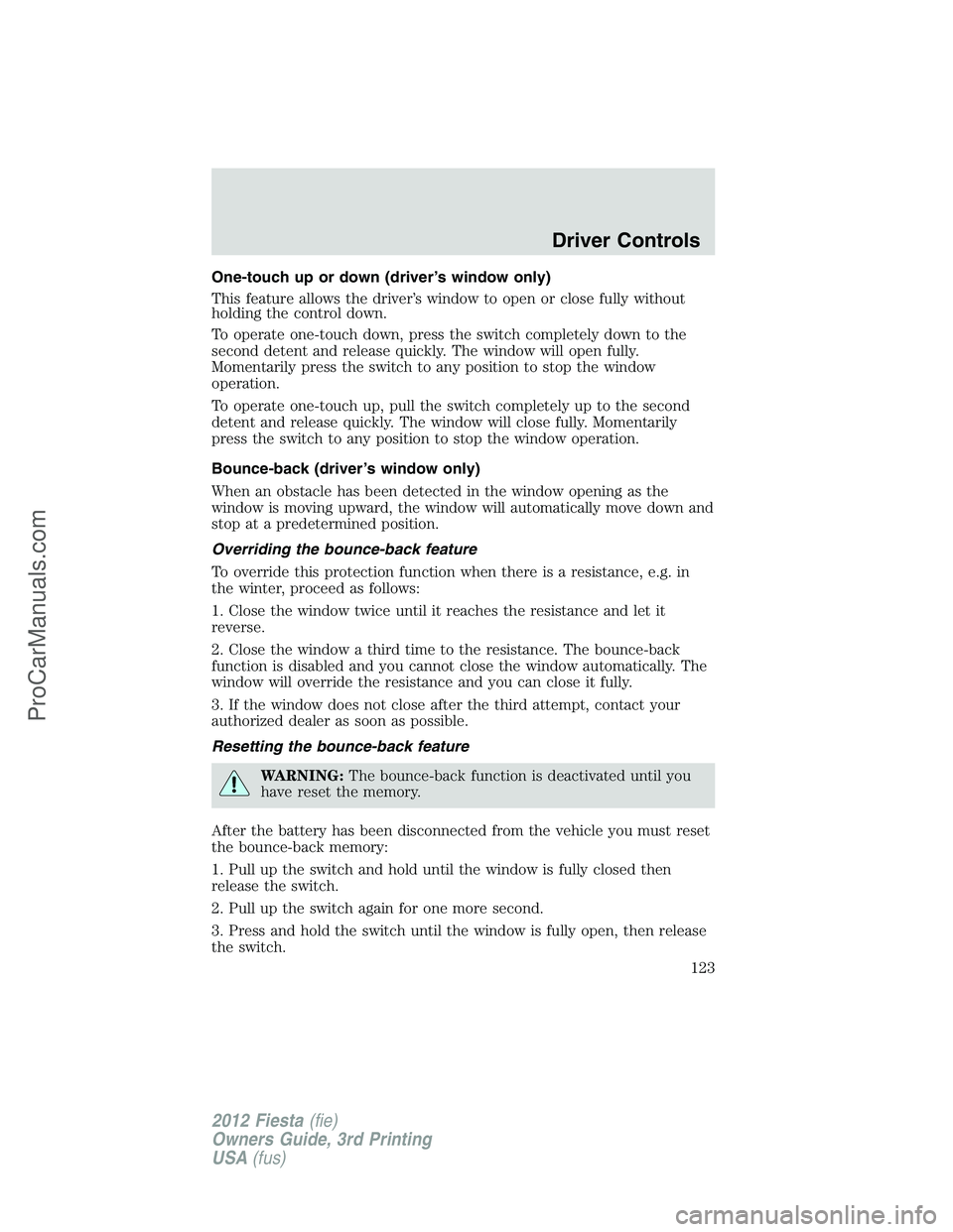 FORD FIESTA 2012  Owners Manual One-touch up or down (driver’s window only)
This feature allows the driver’s window to open or close fully without
holding the control down.
To operate one-touch down, press the switch completely 