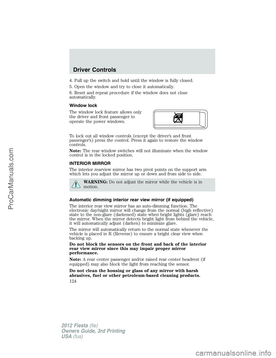 FORD FIESTA 2012  Owners Manual 4. Pull up the switch and hold until the window is fully closed.
5. Open the window and try to close it automatically.
6. Reset and repeat procedure if the window does not close
automatically.
Window 