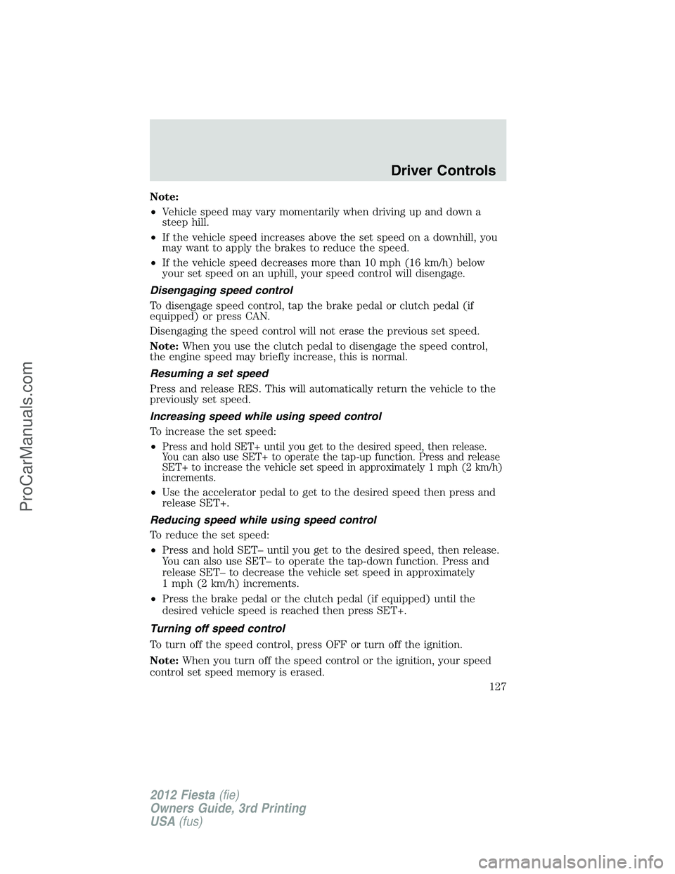 FORD FIESTA 2012  Owners Manual Note:
•Vehicle speed may vary momentarily when driving up and down a
steep hill.
•If the vehicle speed increases above the set speed on a downhill, you
may want to apply the brakes to reduce the s