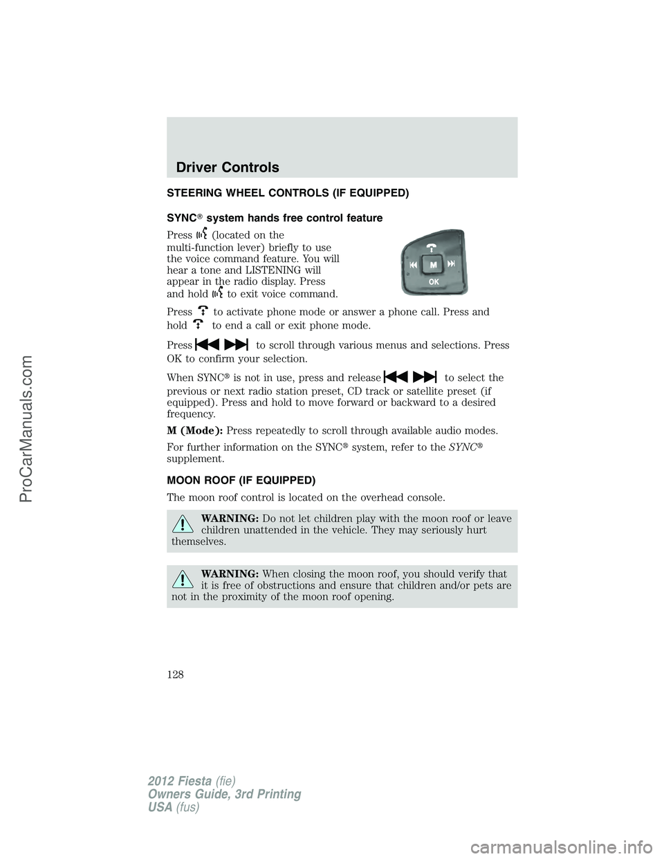 FORD FIESTA 2012  Owners Manual STEERING WHEEL CONTROLS (IF EQUIPPED)
SYNCsystem hands free control feature
Press
(located on the
multi-function lever) briefly to use
the voice command feature. You will
hear a tone and LISTENING wi