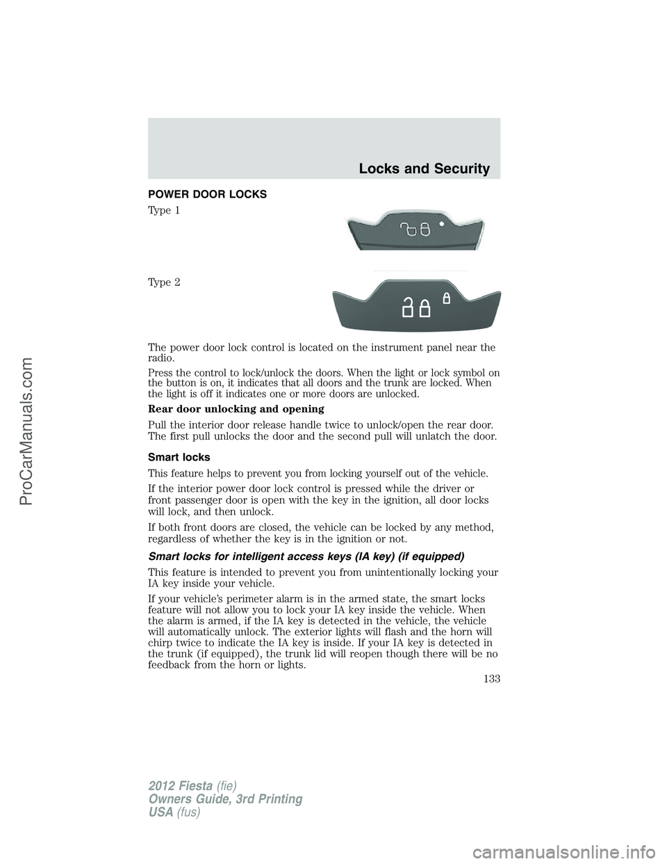 FORD FIESTA 2012  Owners Manual POWER DOOR LOCKS
Type 1
Type 2
The power door lock control is located on the instrument panel near the
radio.
Press the control to lock/unlock the doors. When the light or lock symbol on
the button is