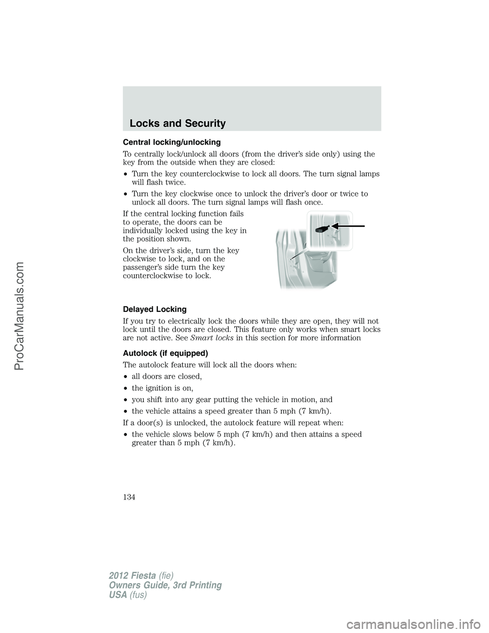 FORD FIESTA 2012  Owners Manual Central locking/unlocking
To centrally lock/unlock all doors (from the driver’s side only) using the
key from the outside when they are closed:
•Turn the key counterclockwise to lock all doors. Th
