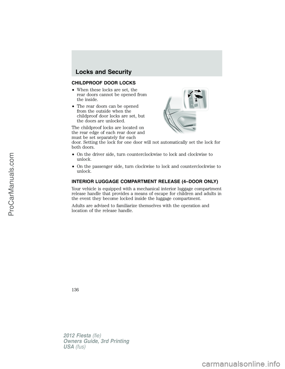 FORD FIESTA 2012  Owners Manual CHILDPROOF DOOR LOCKS
•When these locks are set, the
rear doors cannot be opened from
the inside.
•The rear doors can be opened
from the outside when the
childproof door locks are set, but
the doo