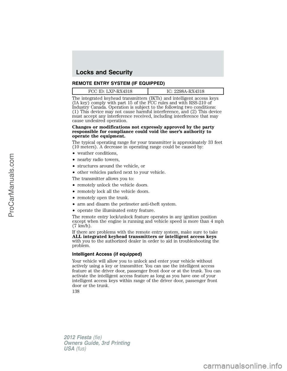 FORD FIESTA 2012  Owners Manual REMOTE ENTRY SYSTEM (IF EQUIPPED)
FCC ID: LXP-RX4318 IC: 2298A-RX4318
The integrated keyhead transmitters (IKTs) and intelligent access keys
(IA key) comply with part 15 of the FCC rules and with RSS-