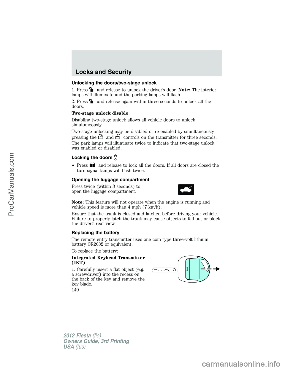 FORD FIESTA 2012  Owners Manual Unlocking the doors/two-stage unlock
1. Press
and release to unlock the driver’s door.Note:The interior
lamps will illuminate and the parking lamps will flash.
2. Press
and release again within thre