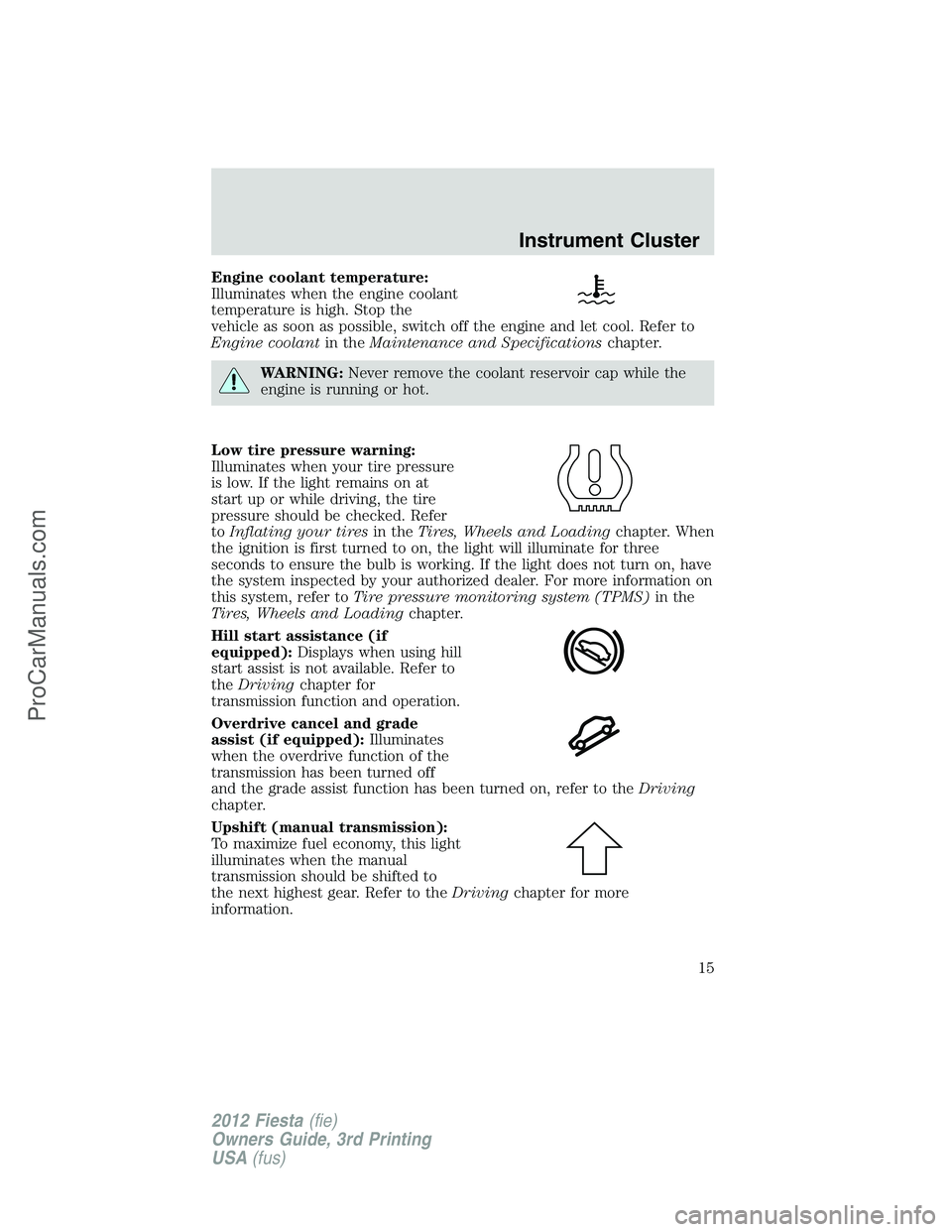 FORD FIESTA 2012 User Guide Engine coolant temperature:
Illuminates when the engine coolant
temperature is high. Stop the
vehicle as soon as possible, switch off the engine and let cool. Refer to
Engine coolantin theMaintenance 