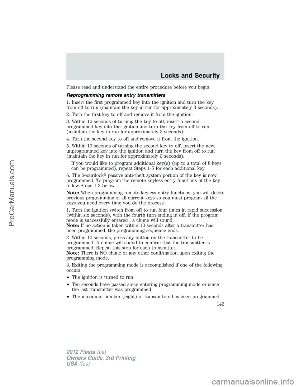 FORD FIESTA 2012  Owners Manual Please read and understand the entire procedure before you begin.
Reprogramming remote entry transmitters
1. Insert the first programmed key into the ignition and turn the key
from off to run (maintai