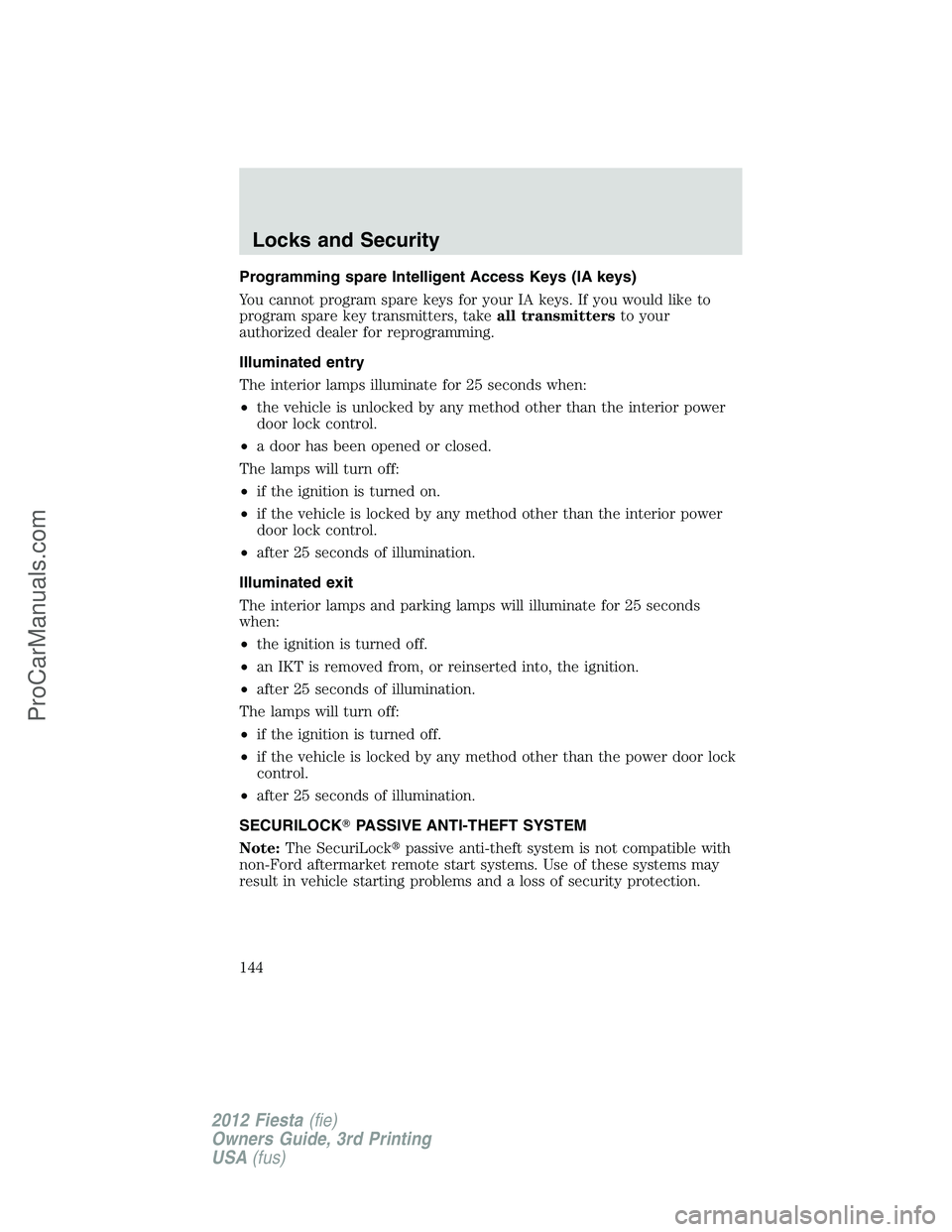 FORD FIESTA 2012  Owners Manual Programming spare Intelligent Access Keys (IA keys)
You cannot program spare keys for your IA keys. If you would like to
program spare key transmitters, takeall transmittersto your
authorized dealer f