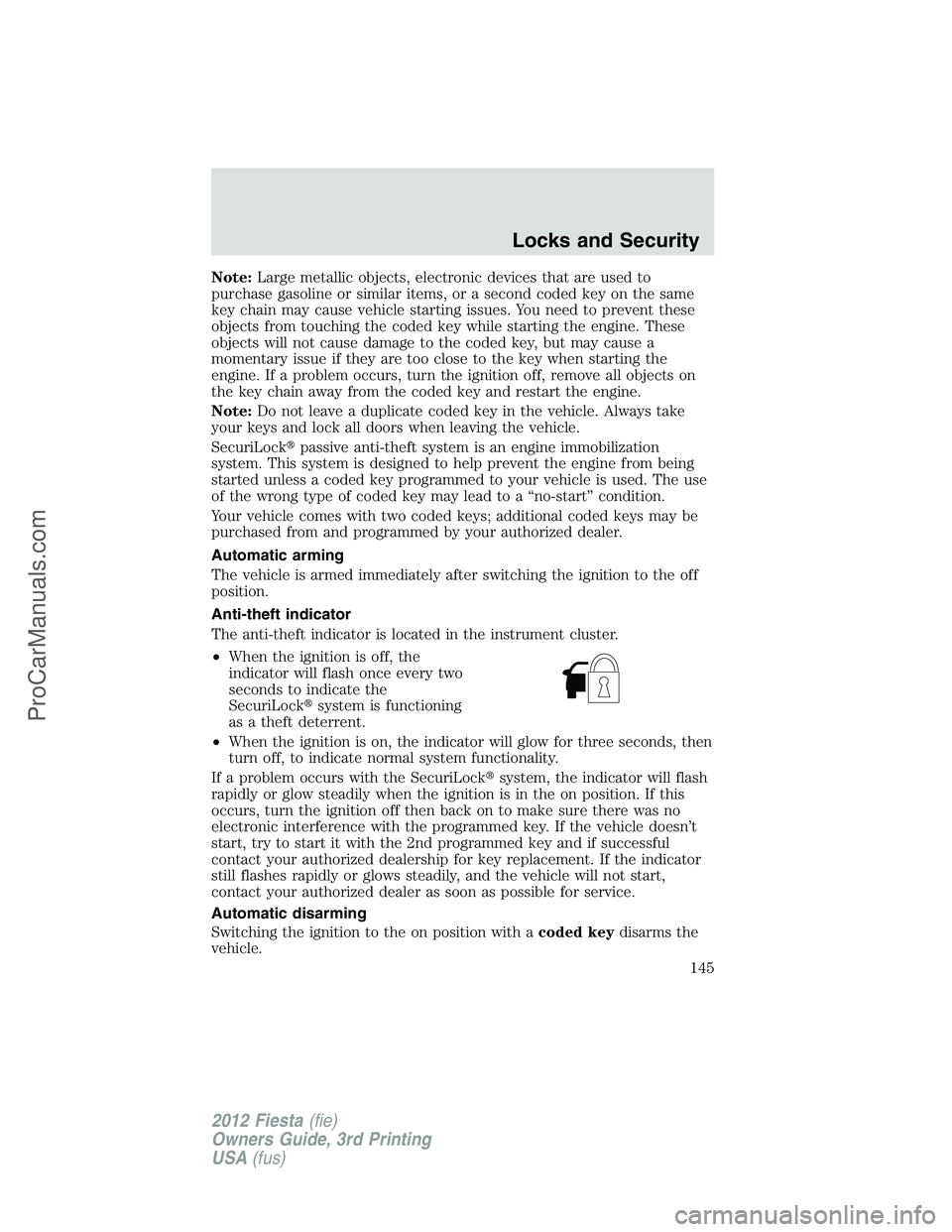 FORD FIESTA 2012  Owners Manual Note:Large metallic objects, electronic devices that are used to
purchase gasoline or similar items, or a second coded key on the same
key chain may cause vehicle starting issues. You need to prevent 