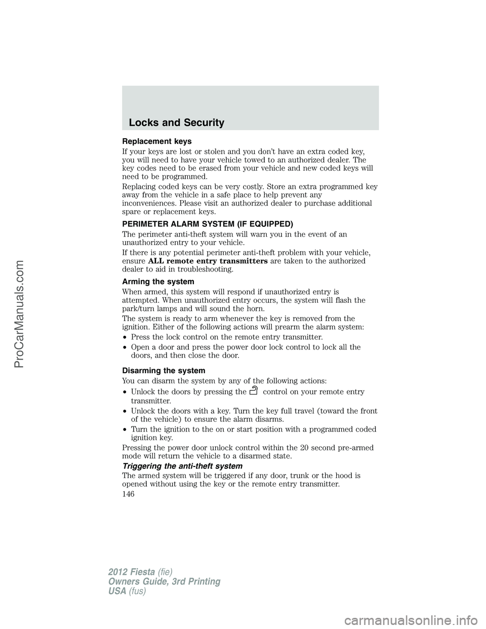 FORD FIESTA 2012  Owners Manual Replacement keys
If your keys are lost or stolen and you don’t have an extra coded key,
you will need to have your vehicle towed to an authorized dealer. The
key codes need to be erased from your ve