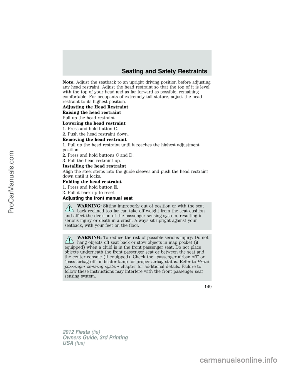 FORD FIESTA 2012  Owners Manual Note:Adjust the seatback to an upright driving position before adjusting
any head restraint. Adjust the head restraint so that the top of it is level
with the top of your head and as far forward as po