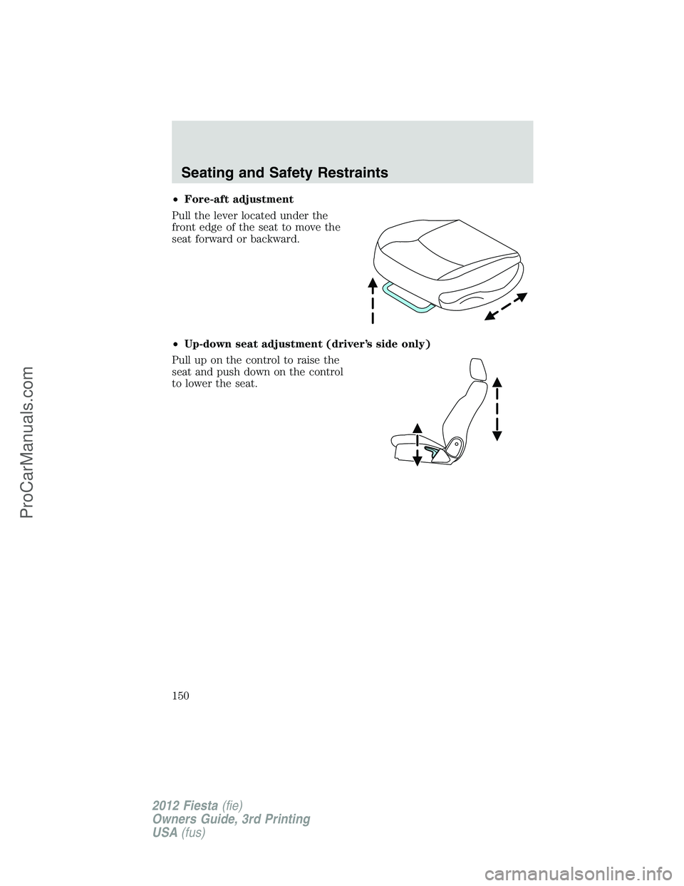FORD FIESTA 2012  Owners Manual •Fore-aft adjustment
Pull the lever located under the
front edge of the seat to move the
seat forward or backward.
•Up-down seat adjustment (driver’s side only)
Pull up on the control to raise t