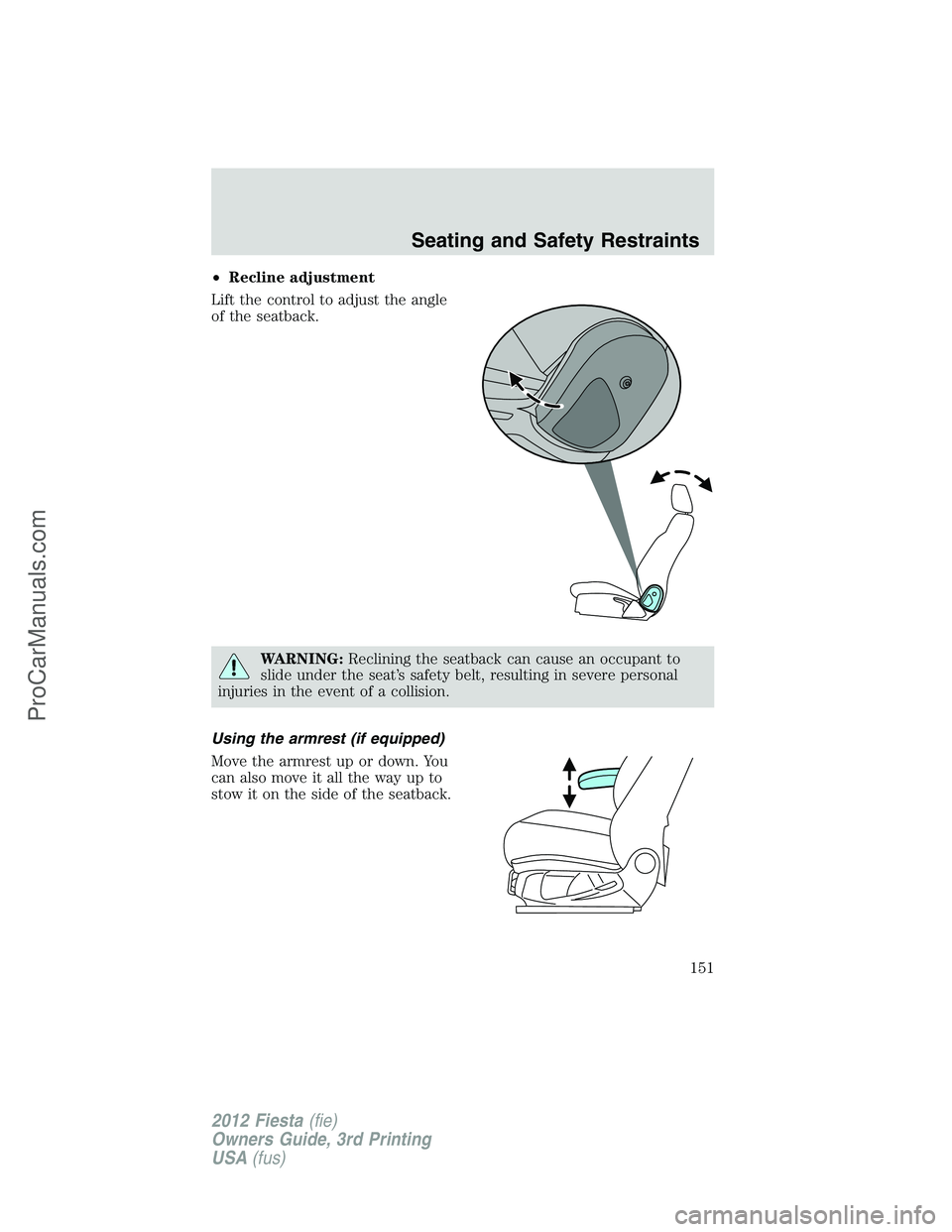 FORD FIESTA 2012  Owners Manual •Recline adjustment
Lift the control to adjust the angle
of the seatback.
WARNING:Reclining the seatback can cause an occupant to
slide under the seat’s safety belt, resulting in severe personal
i