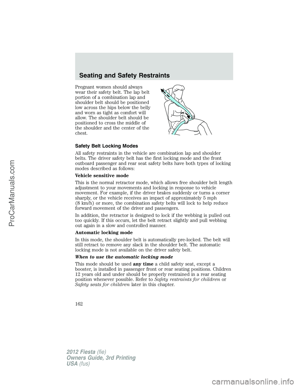 FORD FIESTA 2012  Owners Manual Pregnant women should always
wear their safety belt. The lap belt
portion of a combination lap and
shoulder belt should be positioned
low across the hips below the belly
and worn as tight as comfort w