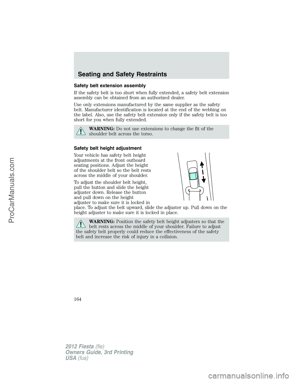 FORD FIESTA 2012  Owners Manual Safety belt extension assembly
If the safety belt is too short when fully extended, a safety belt extension
assembly can be obtained from an authorized dealer.
Use only extensions manufactured by the 