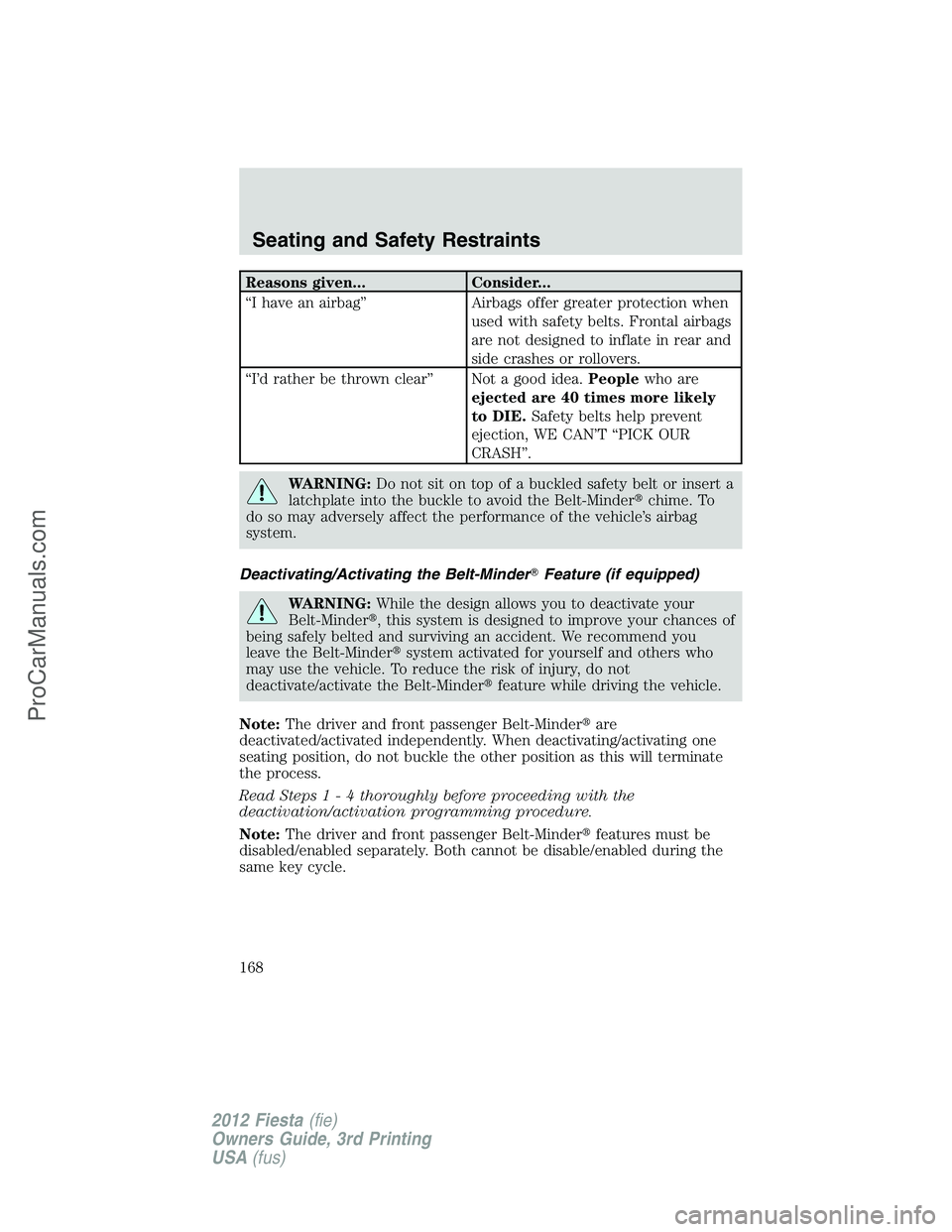 FORD FIESTA 2012  Owners Manual Reasons given... Consider...
“I have an airbag” Airbags offer greater protection when
used with safety belts. Frontal airbags
are not designed to inflate in rear and
side crashes or rollovers.
“