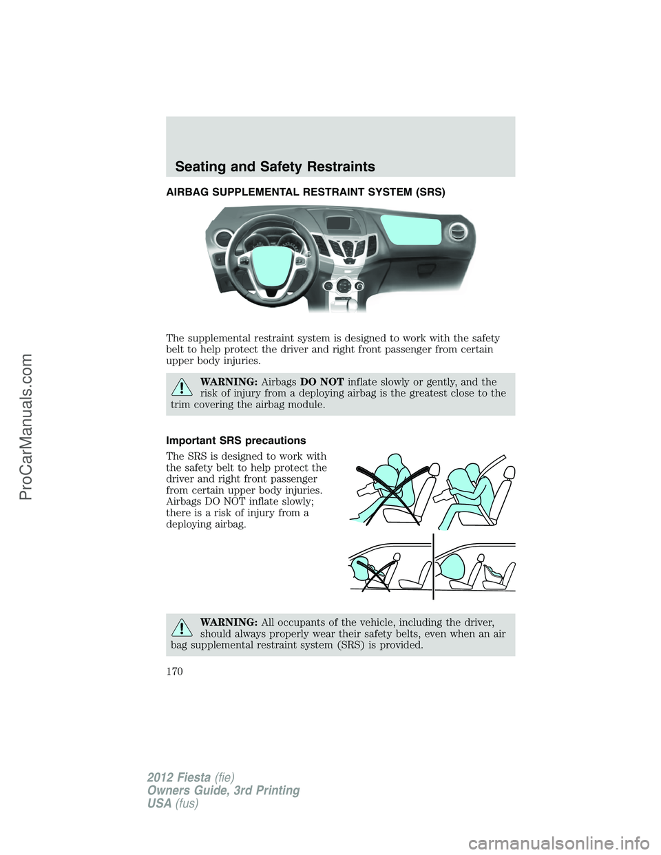FORD FIESTA 2012  Owners Manual AIRBAG SUPPLEMENTAL RESTRAINT SYSTEM (SRS)
The supplemental restraint system is designed to work with the safety
belt to help protect the driver and right front passenger from certain
upper body injur