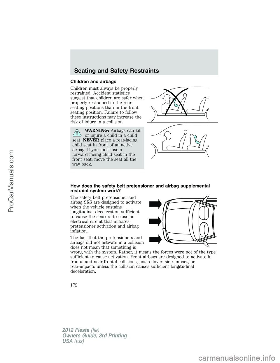 FORD FIESTA 2012  Owners Manual Children and airbags
Children must always be properly
restrained. Accident statistics
suggest that children are safer when
properly restrained in the rear
seating positions than in the front
seating p