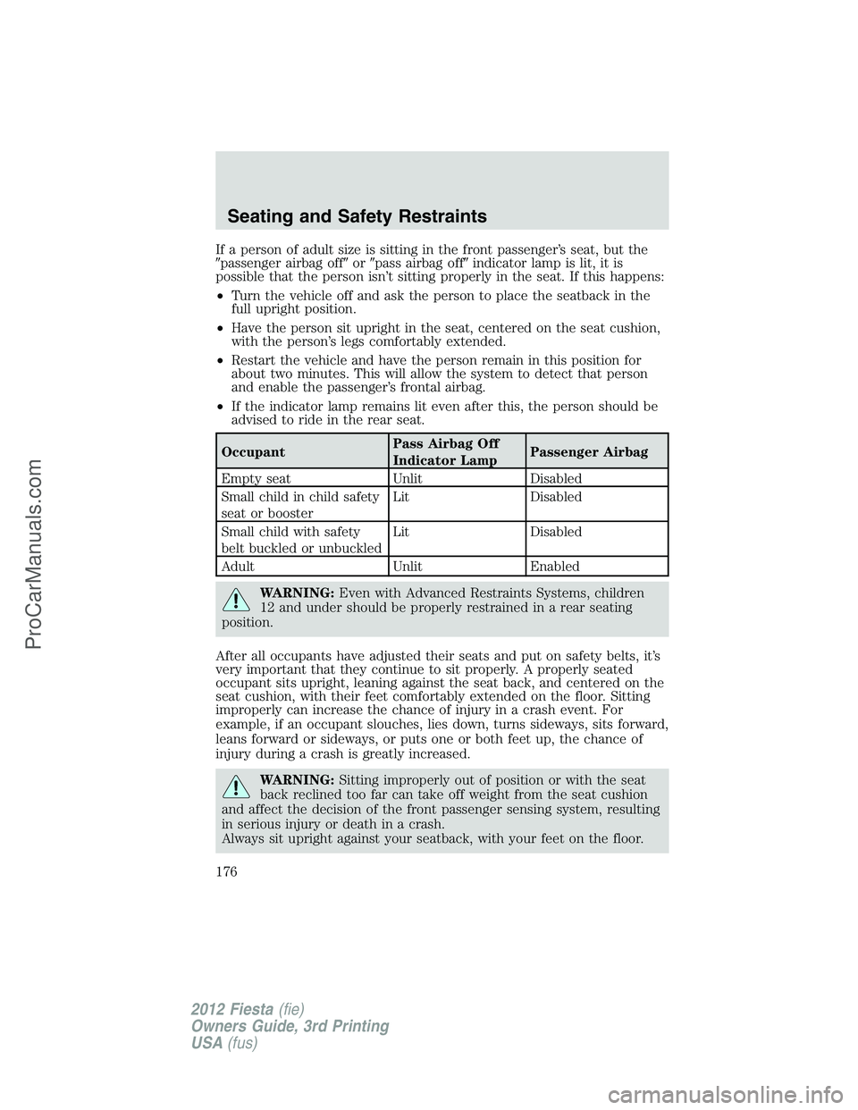 FORD FIESTA 2012  Owners Manual If a person of adult size is sitting in the front passenger’s seat, but the
passenger airbag offorpass airbag offindicator lamp is lit, it is
possible that the person isn’t sitting properly in