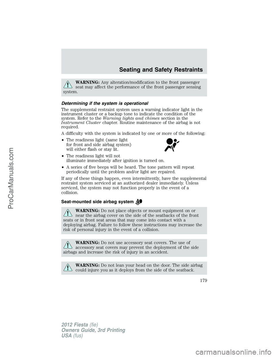 FORD FIESTA 2012  Owners Manual WARNING:Any alteration/modification to the front passenger
seat may affect the performance of the front passenger sensing
system.
Determining if the system is operational
The supplemental restraint sy