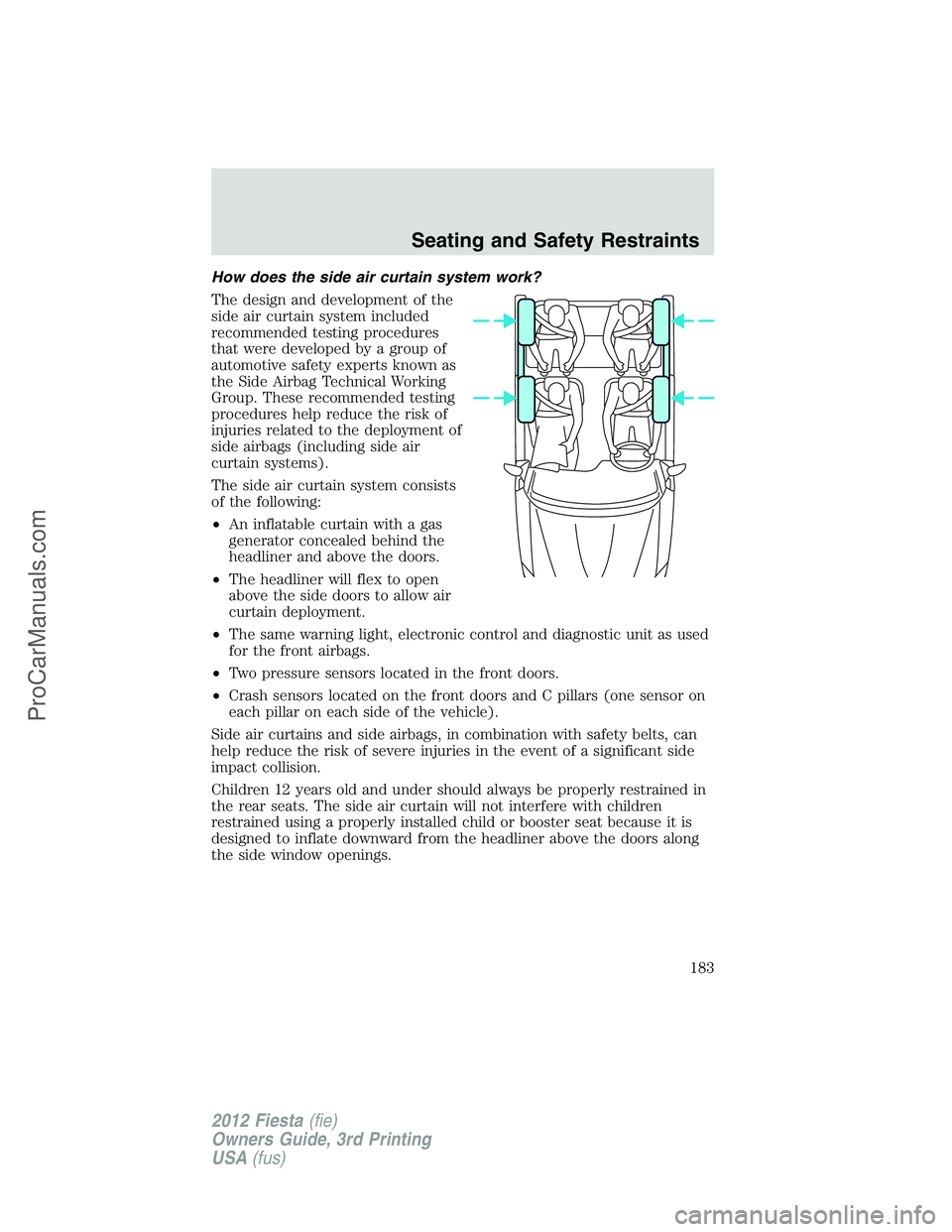 FORD FIESTA 2012  Owners Manual How does the side air curtain system work?
The design and development of the
side air curtain system included
recommended testing procedures
that were developed by a group of
automotive safety experts