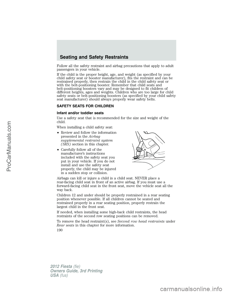 FORD FIESTA 2012  Owners Manual Follow all the safety restraint and airbag precautions that apply to adult
passengers in your vehicle.
If the child is the proper height, age, and weight (as specified by your
child safety seat or boo