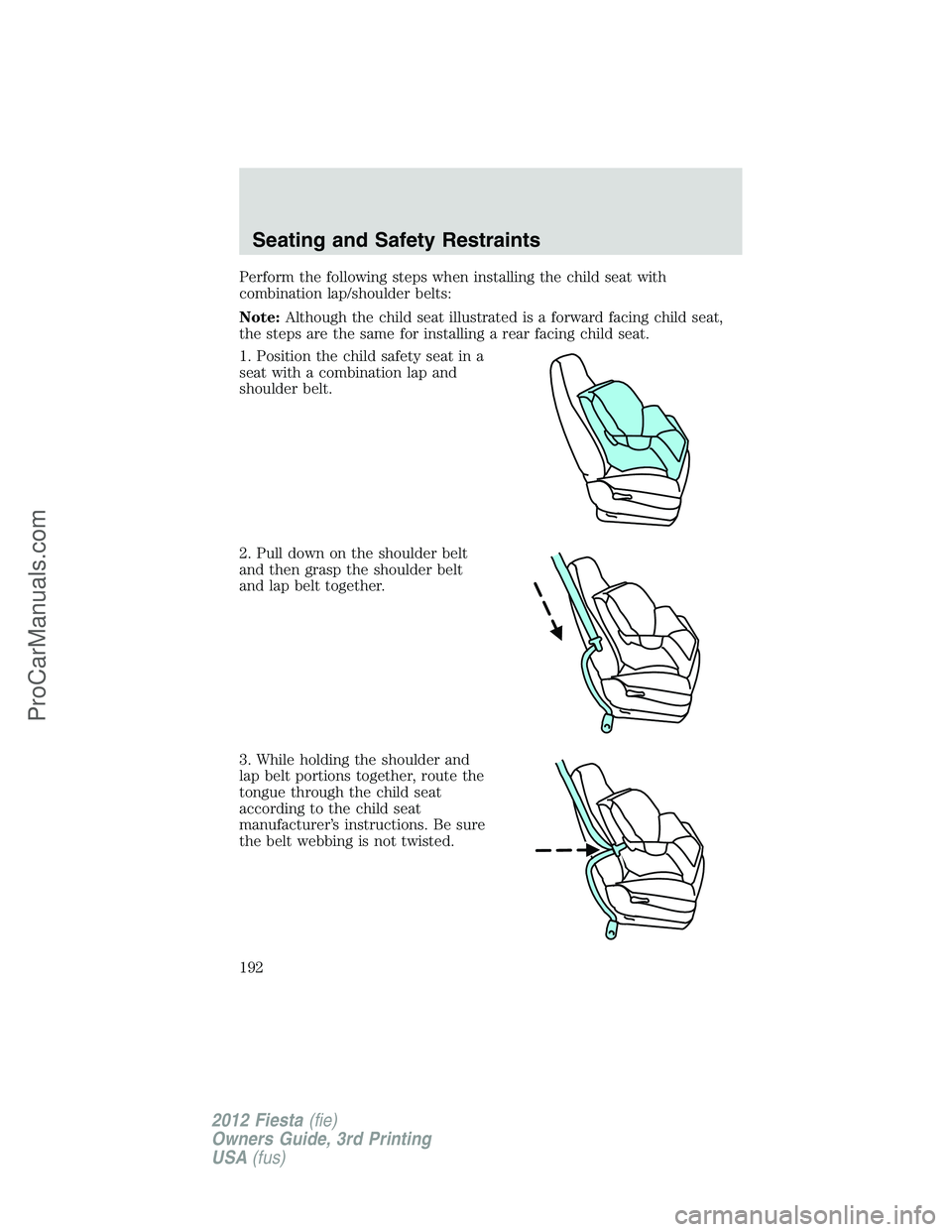 FORD FIESTA 2012  Owners Manual Perform the following steps when installing the child seat with
combination lap/shoulder belts:
Note:Although the child seat illustrated is a forward facing child seat,
the steps are the same for inst