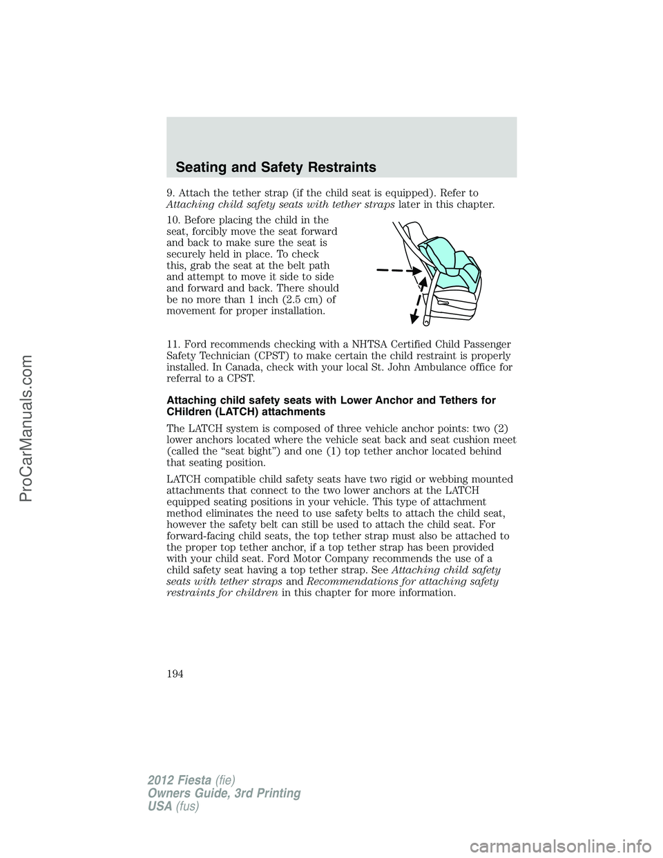 FORD FIESTA 2012  Owners Manual 9. Attach the tether strap (if the child seat is equipped). Refer to
Attaching child safety seats with tether strapslater in this chapter.
10. Before placing the child in the
seat, forcibly move the s