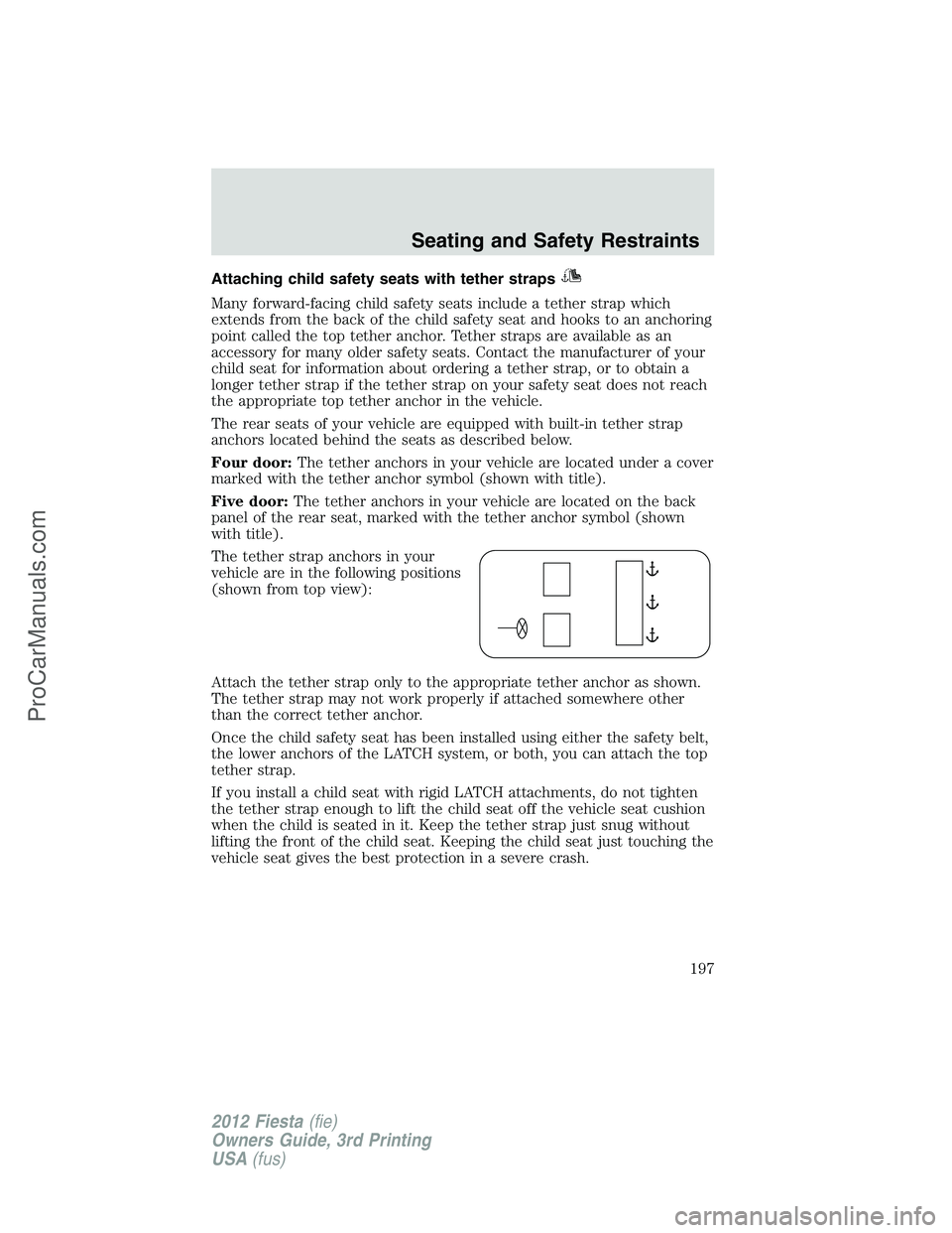 FORD FIESTA 2012  Owners Manual Attaching child safety seats with tether straps
Many forward-facing child safety seats include a tether strap which
extends from the back of the child safety seat and hooks to an anchoring
point calle