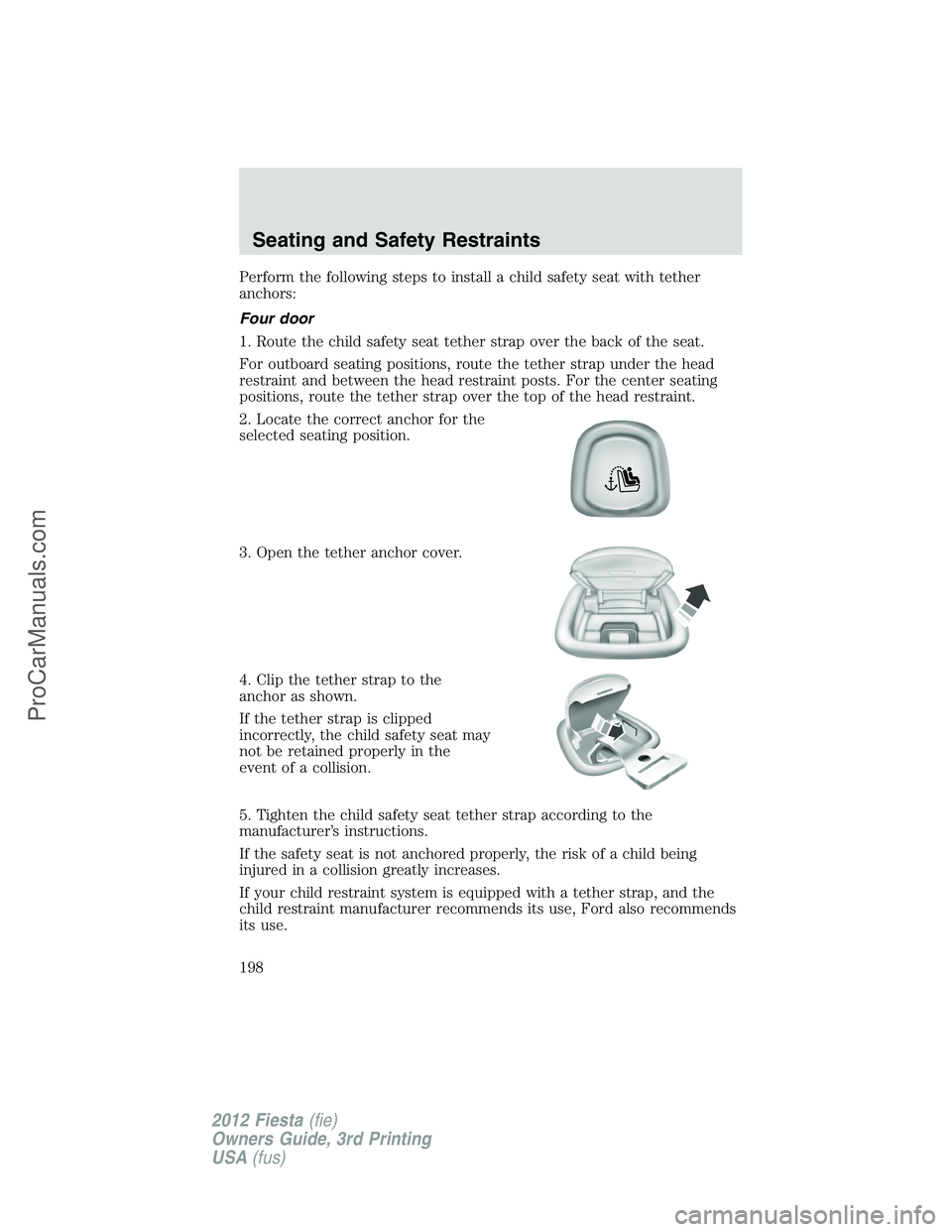 FORD FIESTA 2012  Owners Manual Perform the following steps to install a child safety seat with tether
anchors:
Four door
1. Route the child safety seat tether strap over the back of the seat.
For outboard seating positions, route t
