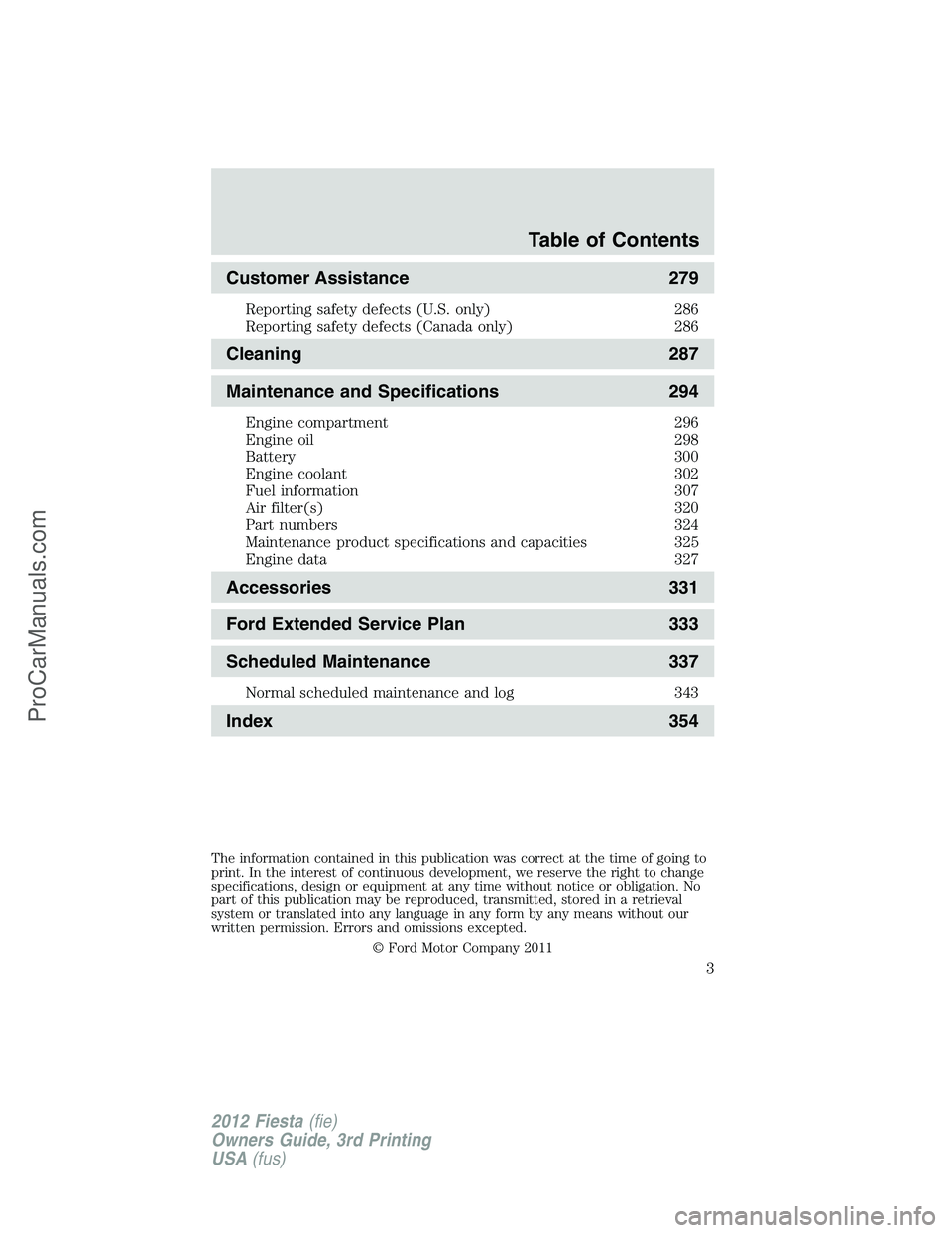 FORD FIESTA 2012 Owners Manual Customer Assistance 279
Reporting safety defects (U.S. only) 286
Reporting safety defects (Canada only) 286
Cleaning 287
Maintenance and Specifications 294
Engine compartment 296
Engine oil 298
Batter FORD FIESTA 2012 Owners Manual Customer Assistance 279
Reporting safety defects (U.S. only) 286
Reporting safety defects (Canada only) 286
Cleaning 287
Maintenance and Specifications 294
Engine compartment 296
Engine oil 298
Batter