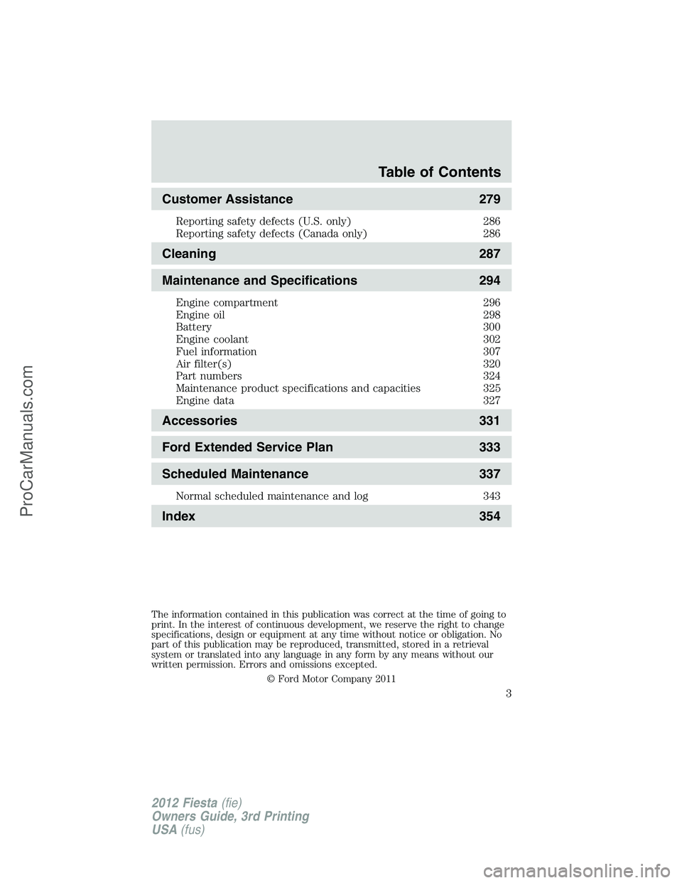 FORD FIESTA 2012  Owners Manual Customer Assistance 279
Reporting safety defects (U.S. only) 286
Reporting safety defects (Canada only) 286
Cleaning 287
Maintenance and Specifications 294
Engine compartment 296
Engine oil 298
Batter