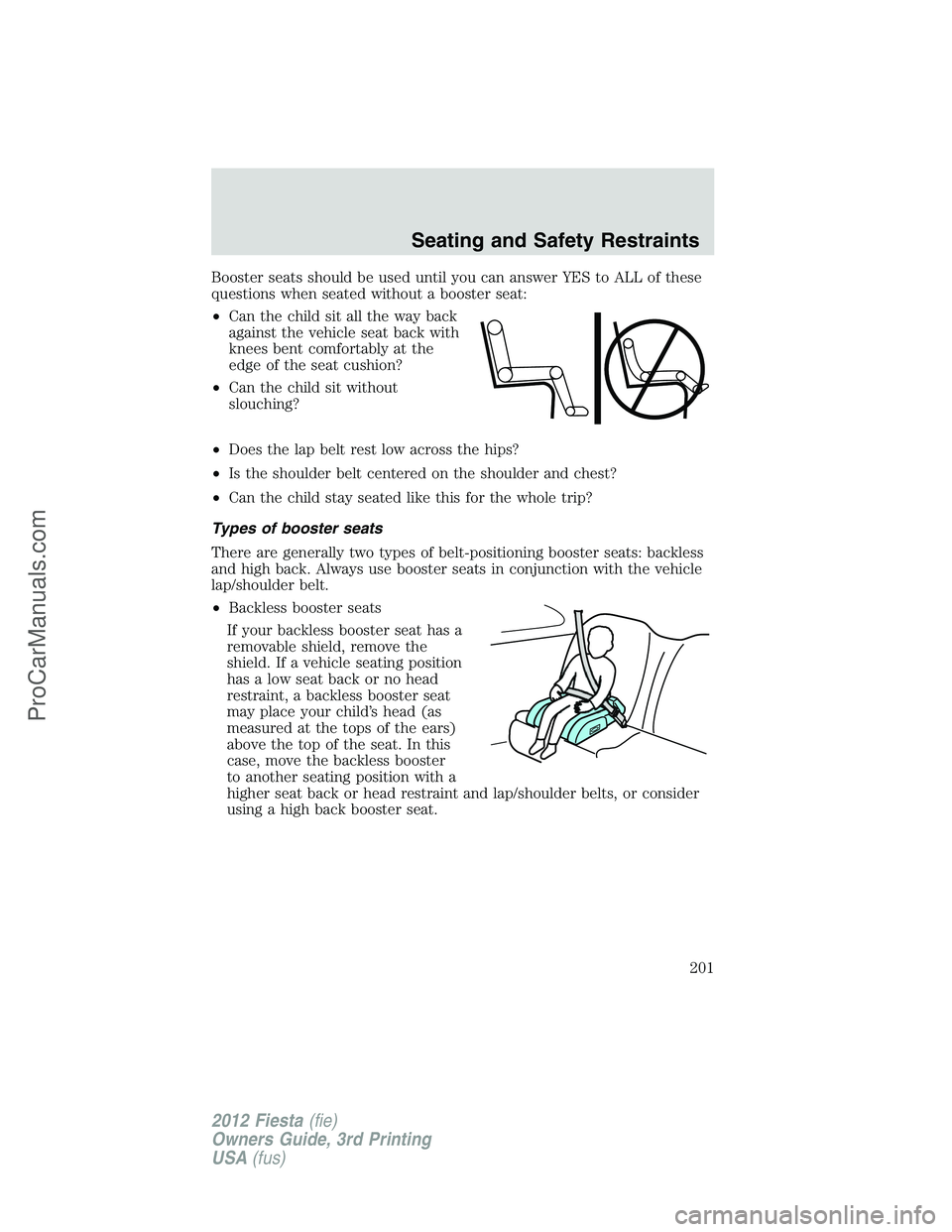 FORD FIESTA 2012  Owners Manual Booster seats should be used until you can answer YES to ALL of these
questions when seated without a booster seat:
•Can the child sit all the way back
against the vehicle seat back with
knees bent 