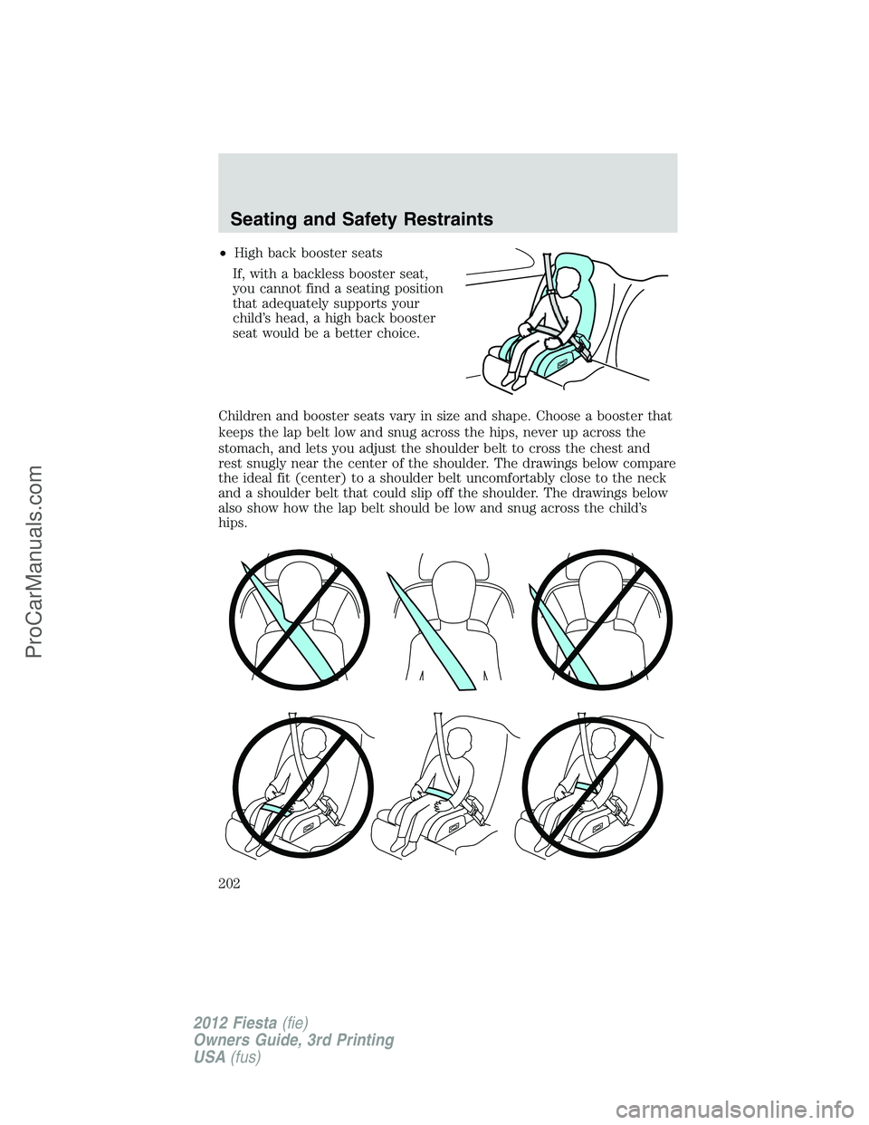 FORD FIESTA 2012  Owners Manual •High back booster seats
If, with a backless booster seat,
you cannot find a seating position
that adequately supports your
child’s head, a high back booster
seat would be a better choice.
Childre
