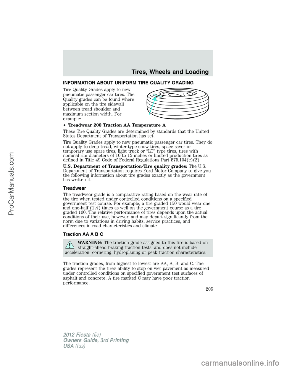 FORD FIESTA 2012  Owners Manual INFORMATION ABOUT UNIFORM TIRE QUALITY GRADING
Tire Quality Grades apply to new
pneumatic passenger car tires. The
Quality grades can be found where
applicable on the tire sidewall
between tread shoul