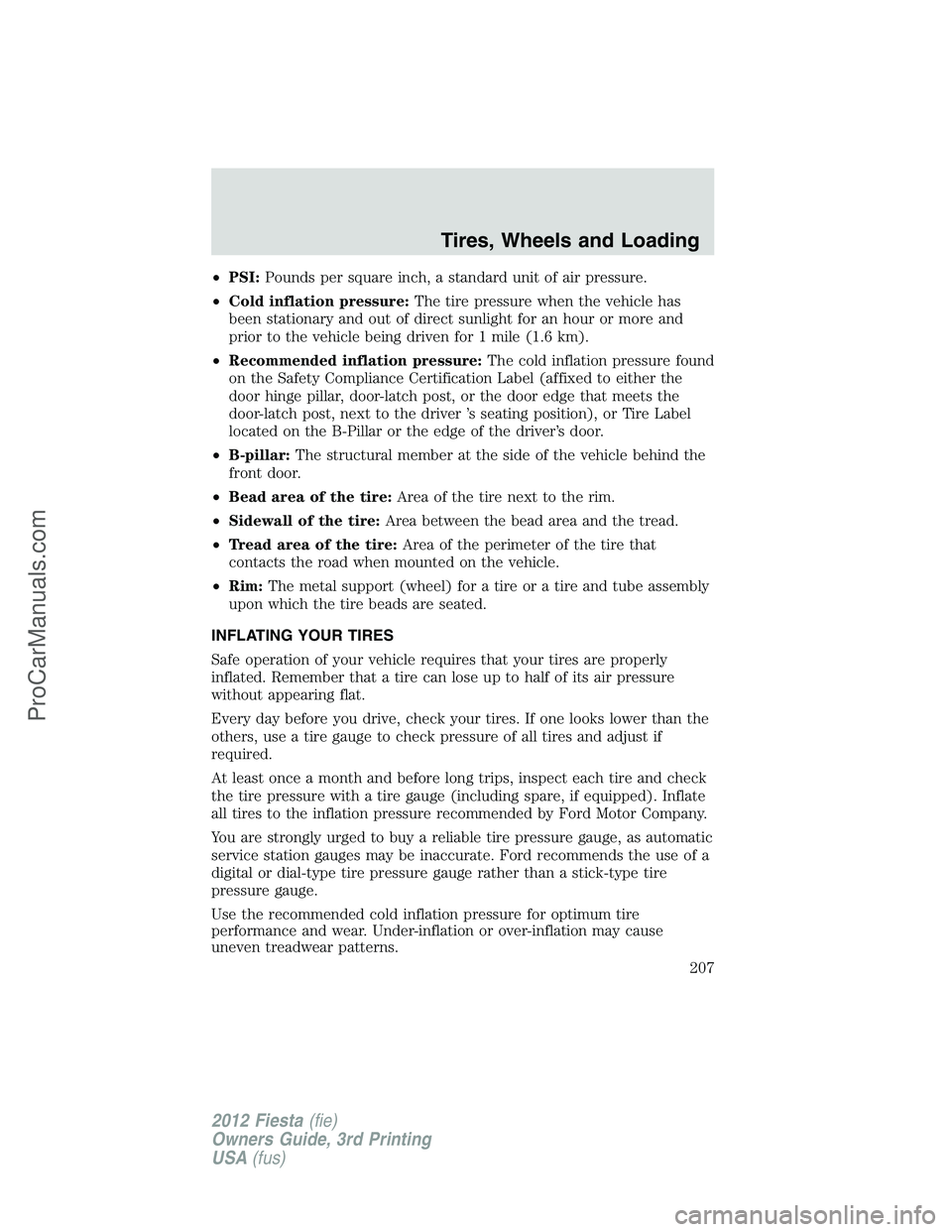 FORD FIESTA 2012  Owners Manual •PSI:Pounds per square inch, a standard unit of air pressure.
•Cold inflation pressure:The tire pressure when the vehicle has
been stationary and out of direct sunlight for an hour or more and
pri