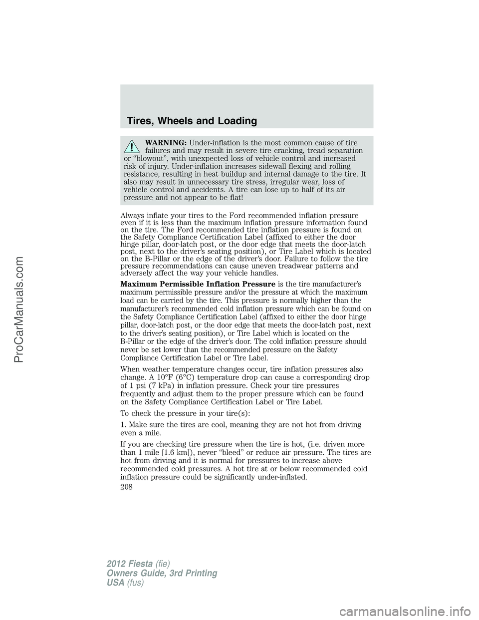 FORD FIESTA 2012  Owners Manual WARNING:Under-inflation is the most common cause of tire
failures and may result in severe tire cracking, tread separation
or “blowout”, with unexpected loss of vehicle control and increased
risk 